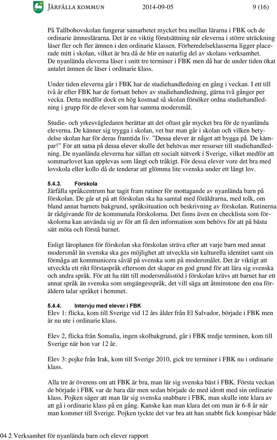 Förberedelseklasserna ligger placerade mitt i skolan, vilket är bra då de blir en naturlig del av skolans verksamhet.
