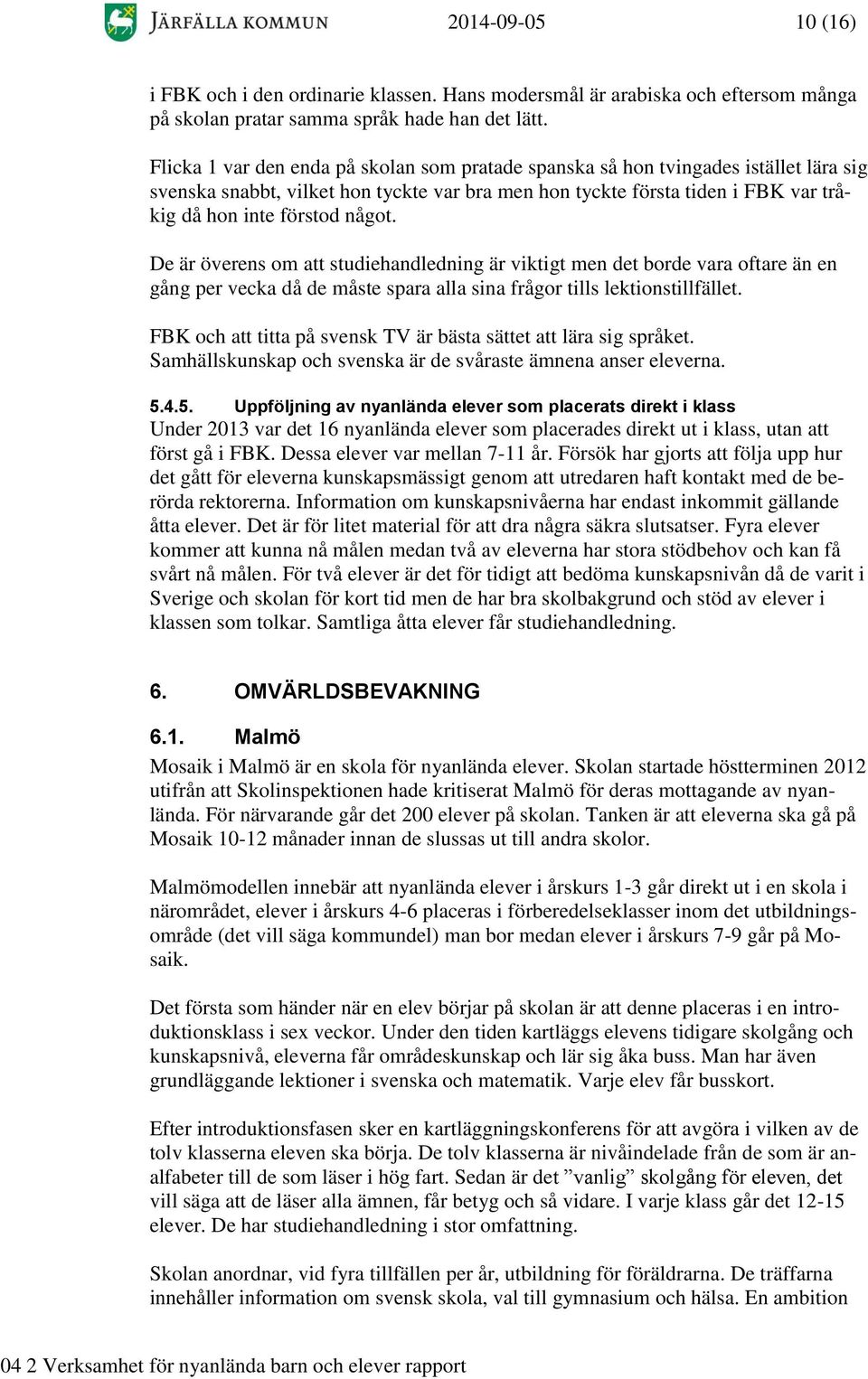 De är överens om att studiehandledning är viktigt men det borde vara oftare än en gång per vecka då de måste spara alla sina frågor tills lektionstillfället.