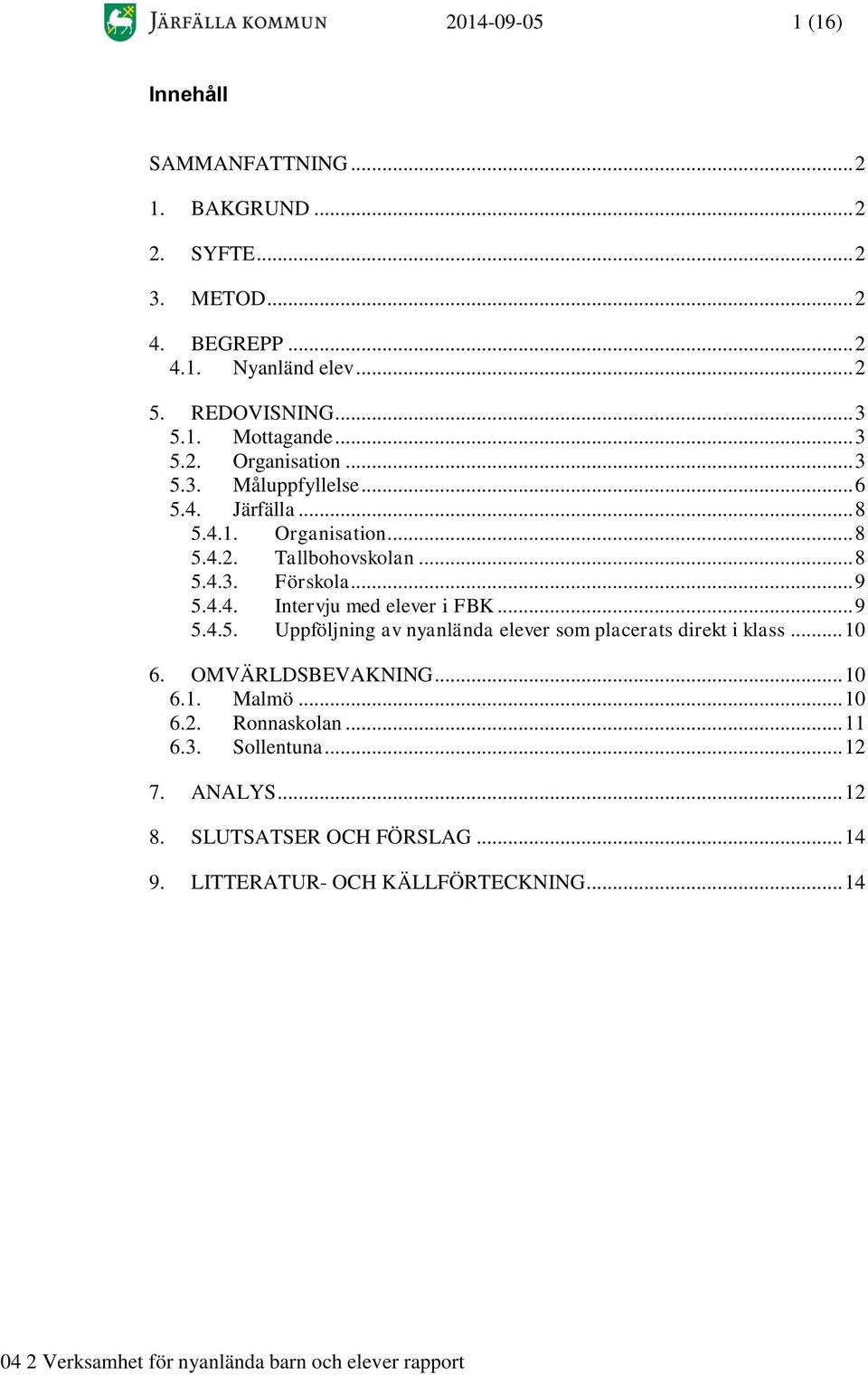 .. 9 5.4.4. Intervju med elever i FBK... 9 5.4.5. Uppföljning av nyanlända elever som placerats direkt i klass... 10 6. OMVÄRLDSBEVAKNING... 10 6.1. Malmö.