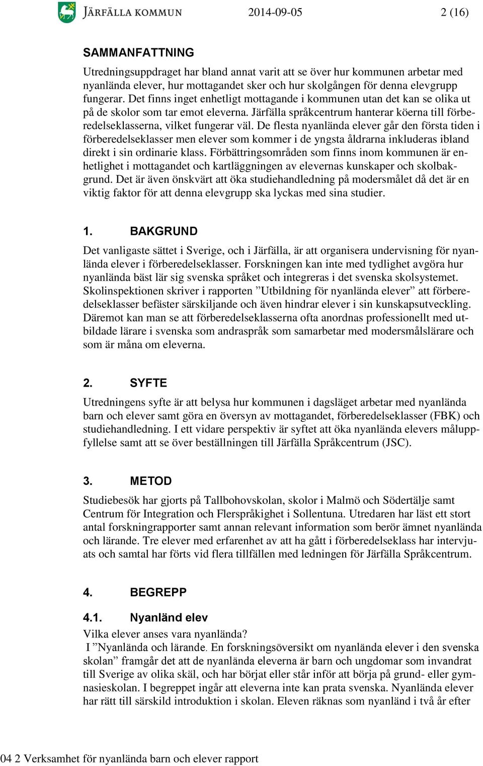 De flesta nyanlända elever går den första tiden i förberedelseklasser men elever som kommer i de yngsta åldrarna inkluderas ibland direkt i sin ordinarie klass.