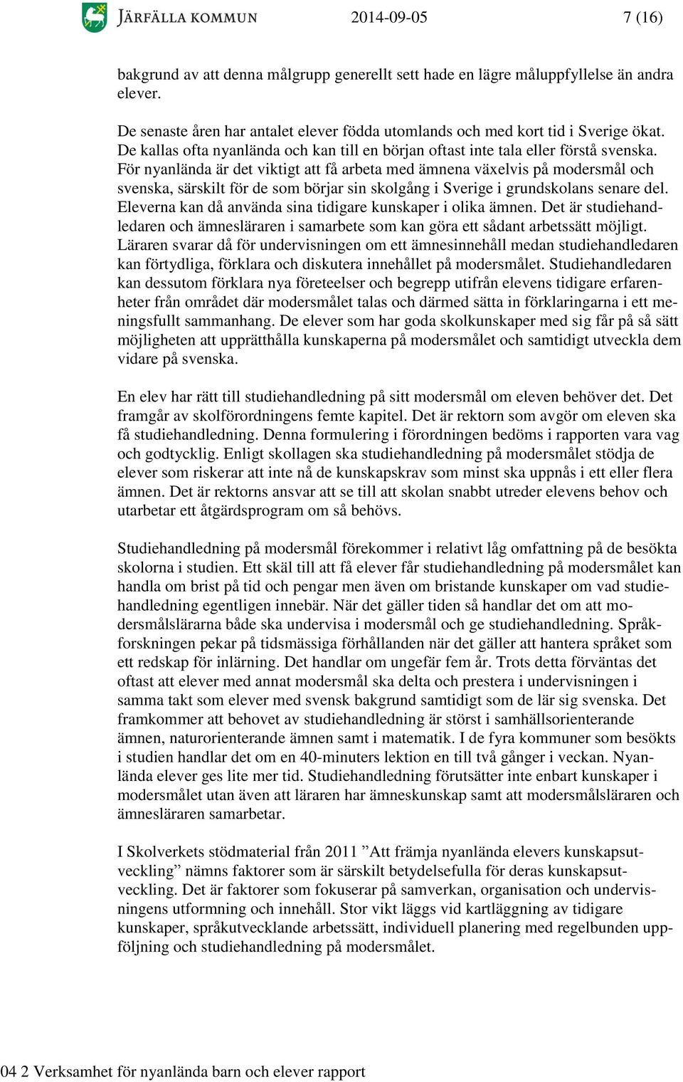 För nyanlända är det viktigt att få arbeta med ämnena växelvis på modersmål och svenska, särskilt för de som börjar sin skolgång i Sverige i grundskolans senare del.
