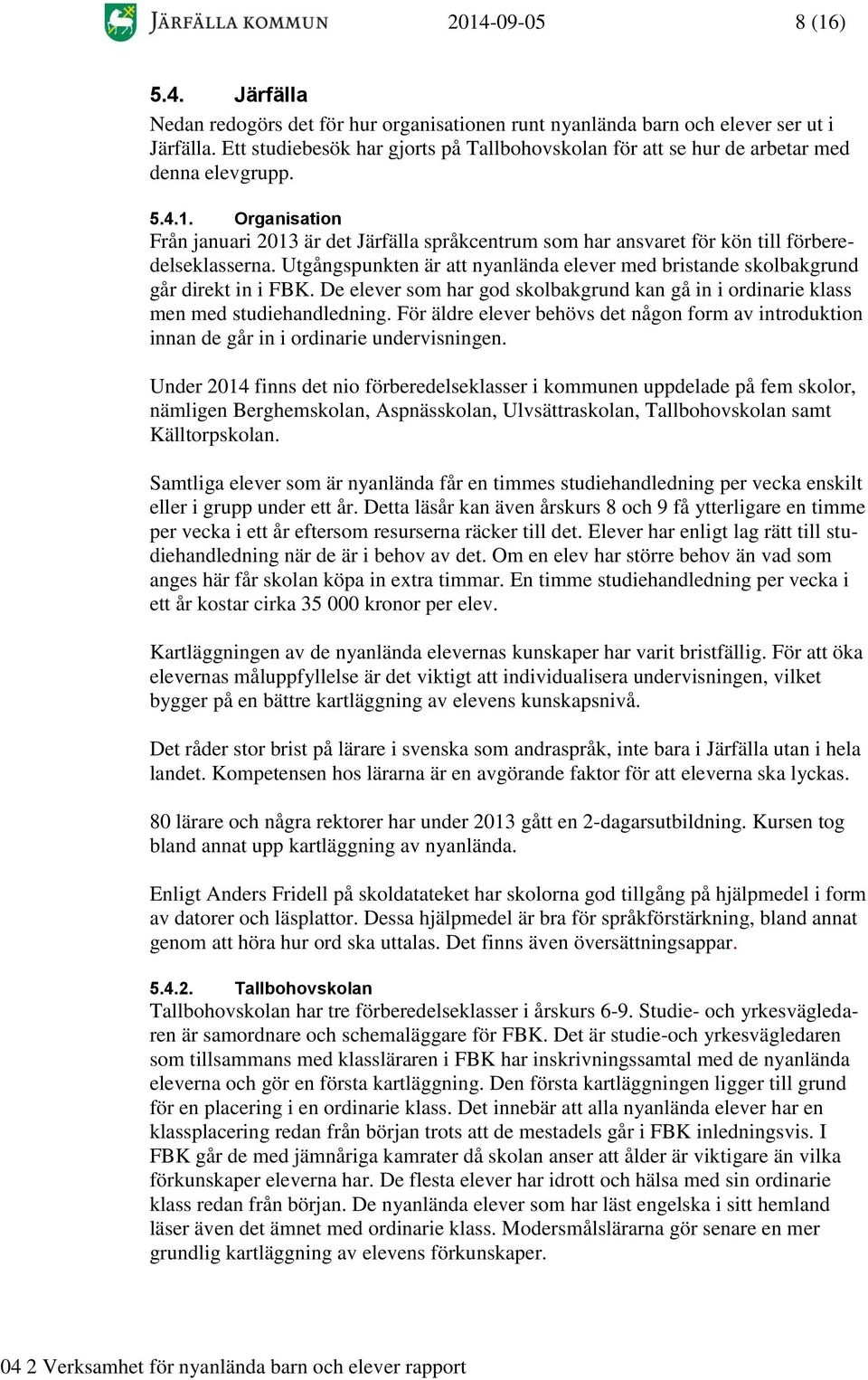 Organisation Från januari 2013 är det Järfälla språkcentrum som har ansvaret för kön till förberedelseklasserna. Utgångspunkten är att nyanlända elever med bristande skolbakgrund går direkt in i FBK.