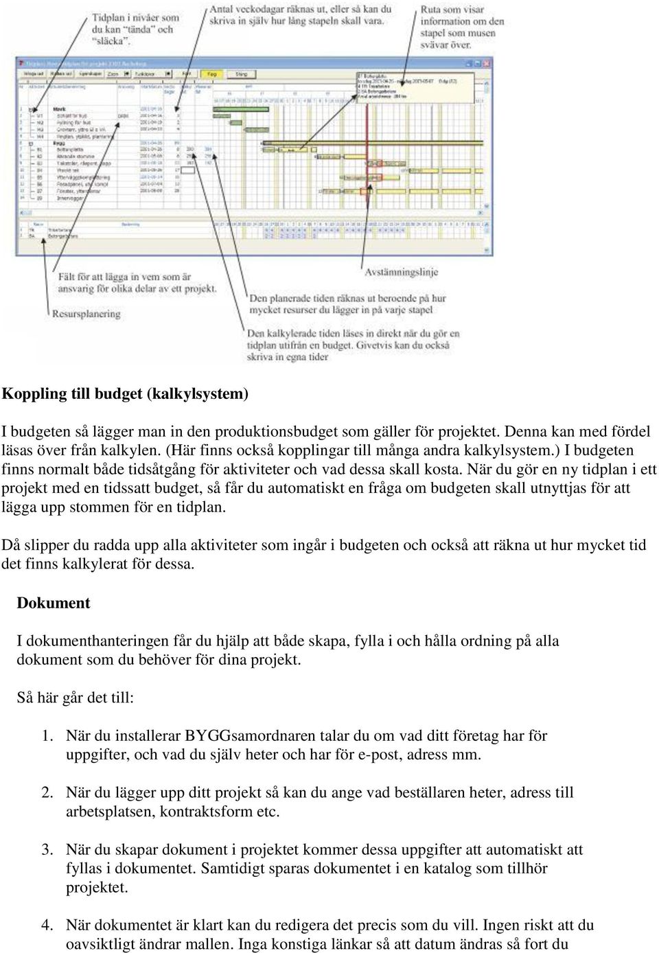 När du gör en ny tidplan i ett projekt med en tidssatt budget, så får du automatiskt en fråga om budgeten skall utnyttjas för att lägga upp stommen för en tidplan.