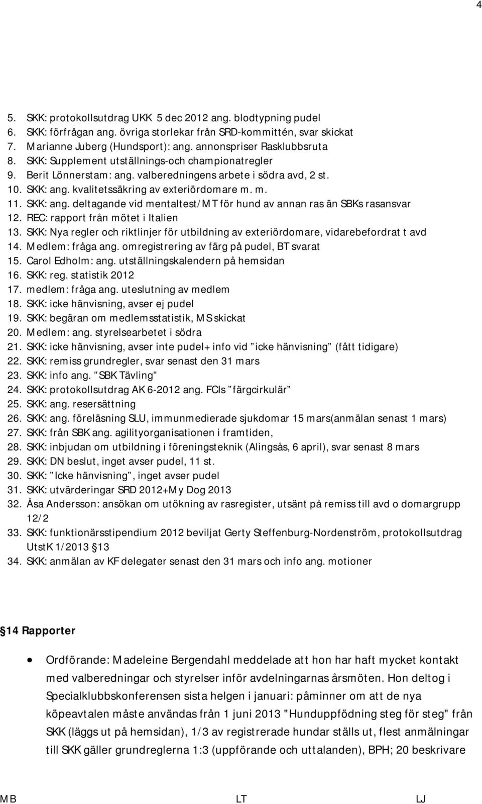 m. 11. SKK: ang. deltagande vid mentaltest/mt för hund av annan ras än SBKs rasansvar 12. REC: rapport från mötet i Italien 13.