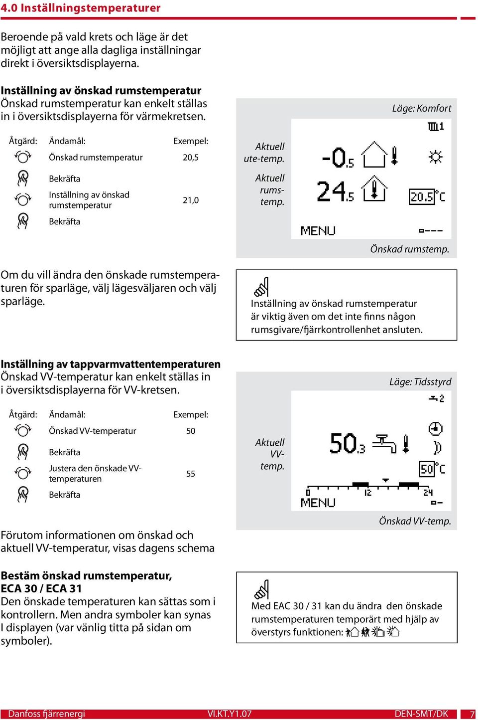 Läge: Komfort Åtgärd: Ändamål: Exempel: Önskad rumstemperatur 20,5 Inställning av önskad rumstemperatur 21,0 Aktuell ute-temp. Aktuell rumstemp. Önskad rumstemp. Om du vill ändra den önskade rumstemperaturen för sparläge, välj lägesväljaren och välj sparläge.