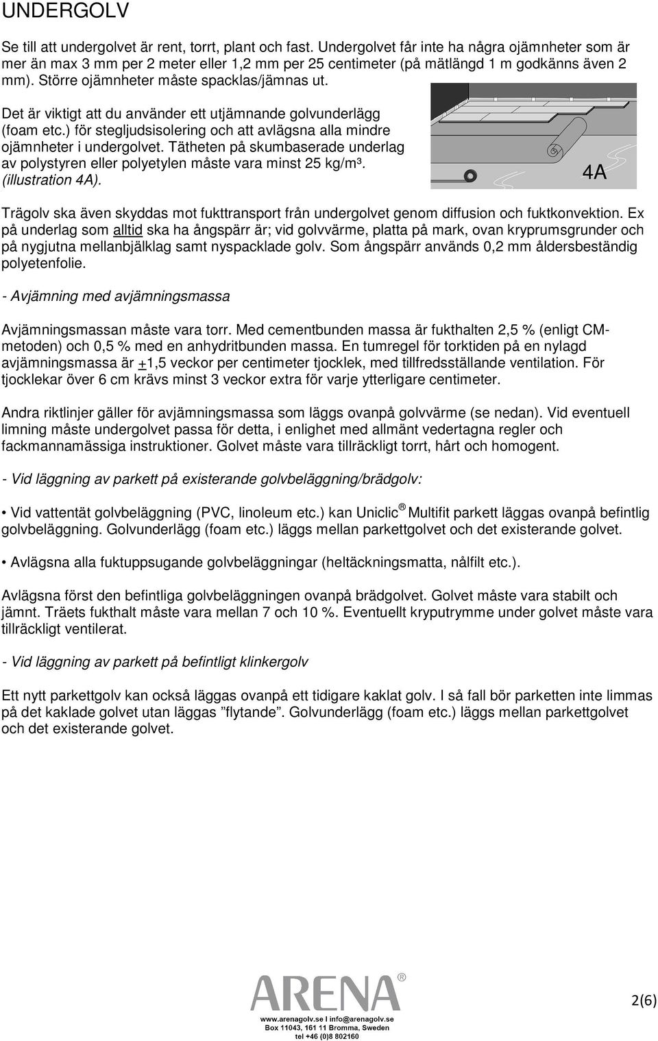 Det är viktigt att du använder ett utjämnande golvunderlägg (foam etc.) för stegljudsisolering och att avlägsna alla mindre ojämnheter i undergolvet.