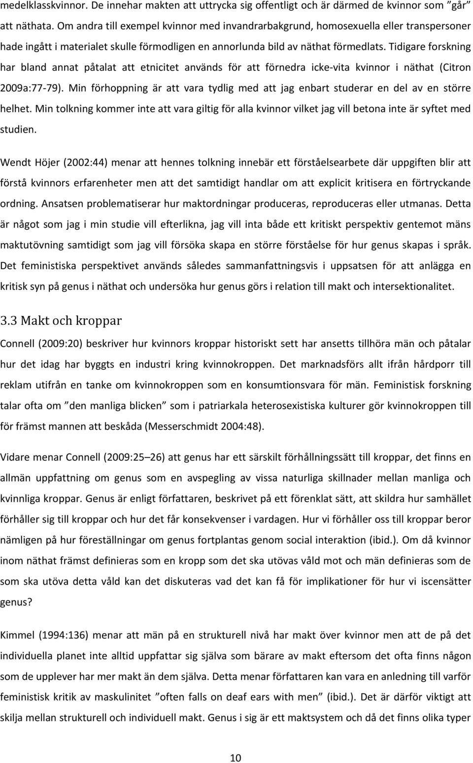 Tidigare forskning har bland annat påtalat att etnicitet används för att förnedra icke-vita kvinnor i näthat (Citron 2009a:77-79).