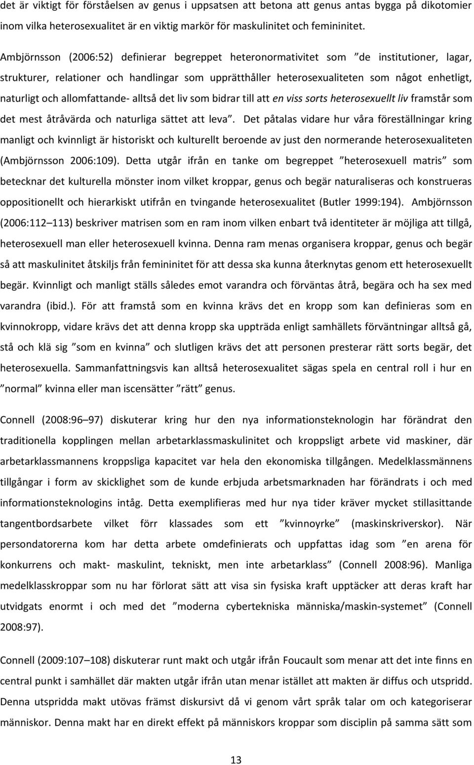 och allomfattande- alltså det liv som bidrar till att en viss sorts heterosexuellt liv framstår som det mest åtråvärda och naturliga sättet att leva.