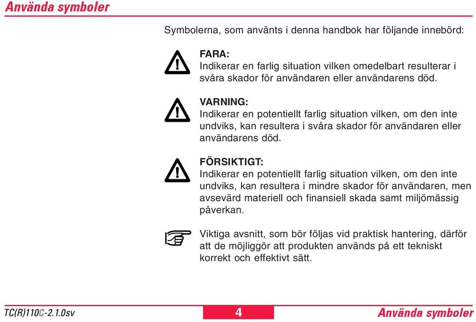 FÖRSIKTIGT: Indikerar en potentiellt farlig situation vilken, om den inte undviks, kan resultera i mindre skador för användaren, men avsevärd materiell och finansiell skada samt