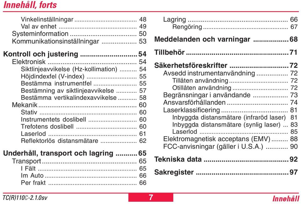 .. 60 Trefotens doslibell... 60 Laserlod... 61 Reflektorlös distansmätare... 62 Underhåll, transport och lagring... 65 Transport... 65 I Fält... 65 Im Auto... 66 Per frakt... 66 Lagring... 66 Rengöring.