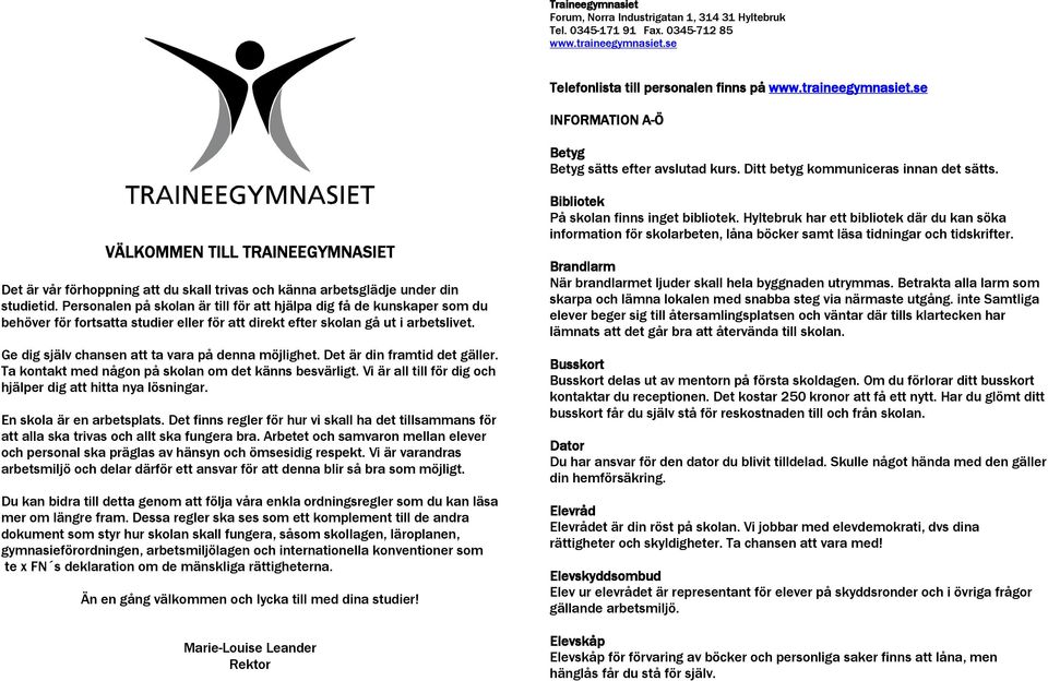 Personalen på skolan är till för att hjälpa dig få de kunskaper som du behöver för fortsatta studier eller för att direkt efter skolan gå ut i arbetslivet.