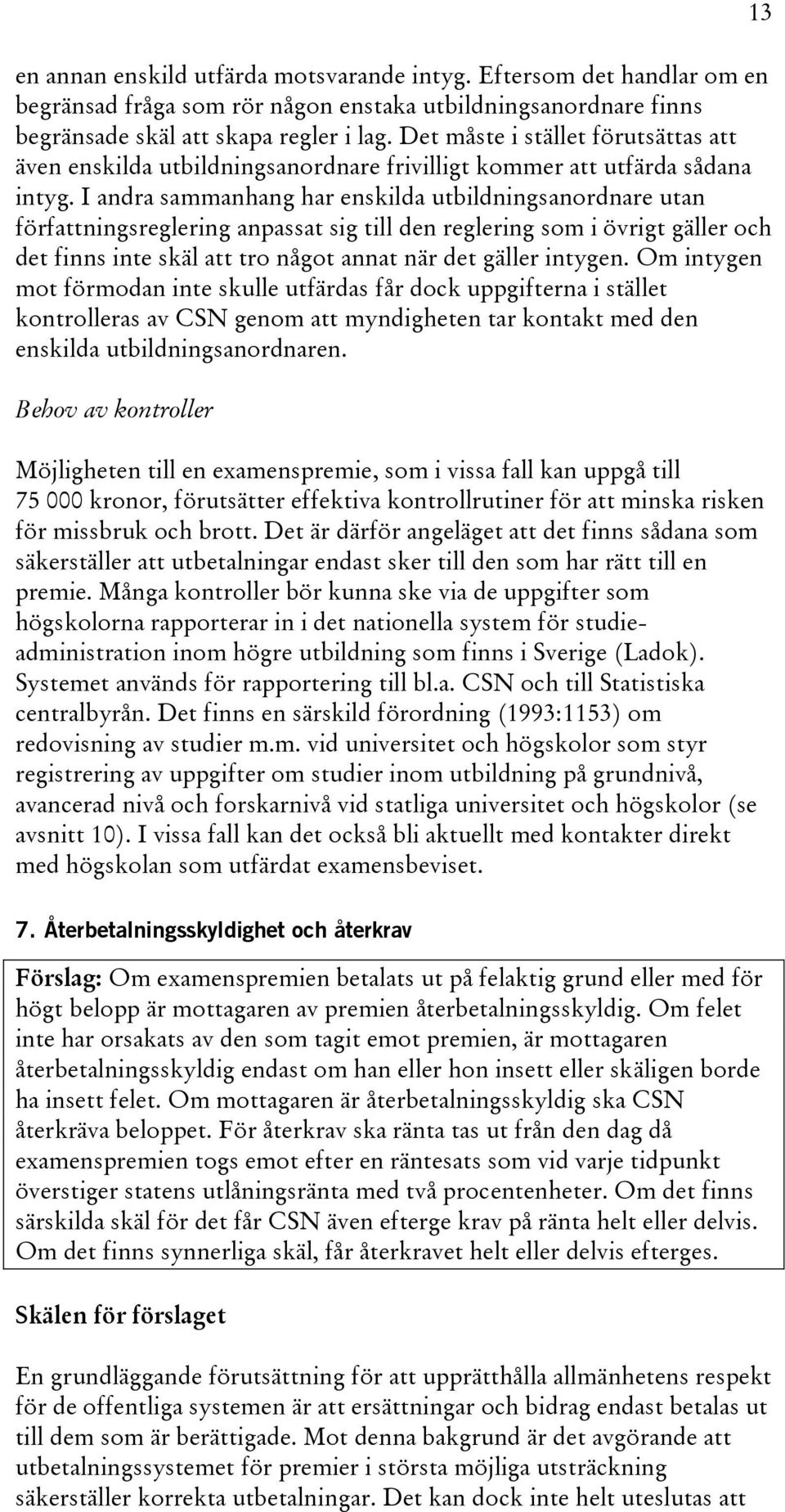 I andra sammanhang har enskilda utbildningsanordnare utan författningsreglering anpassat sig till den reglering som i övrigt gäller och det finns inte skäl att tro något annat när det gäller intygen.