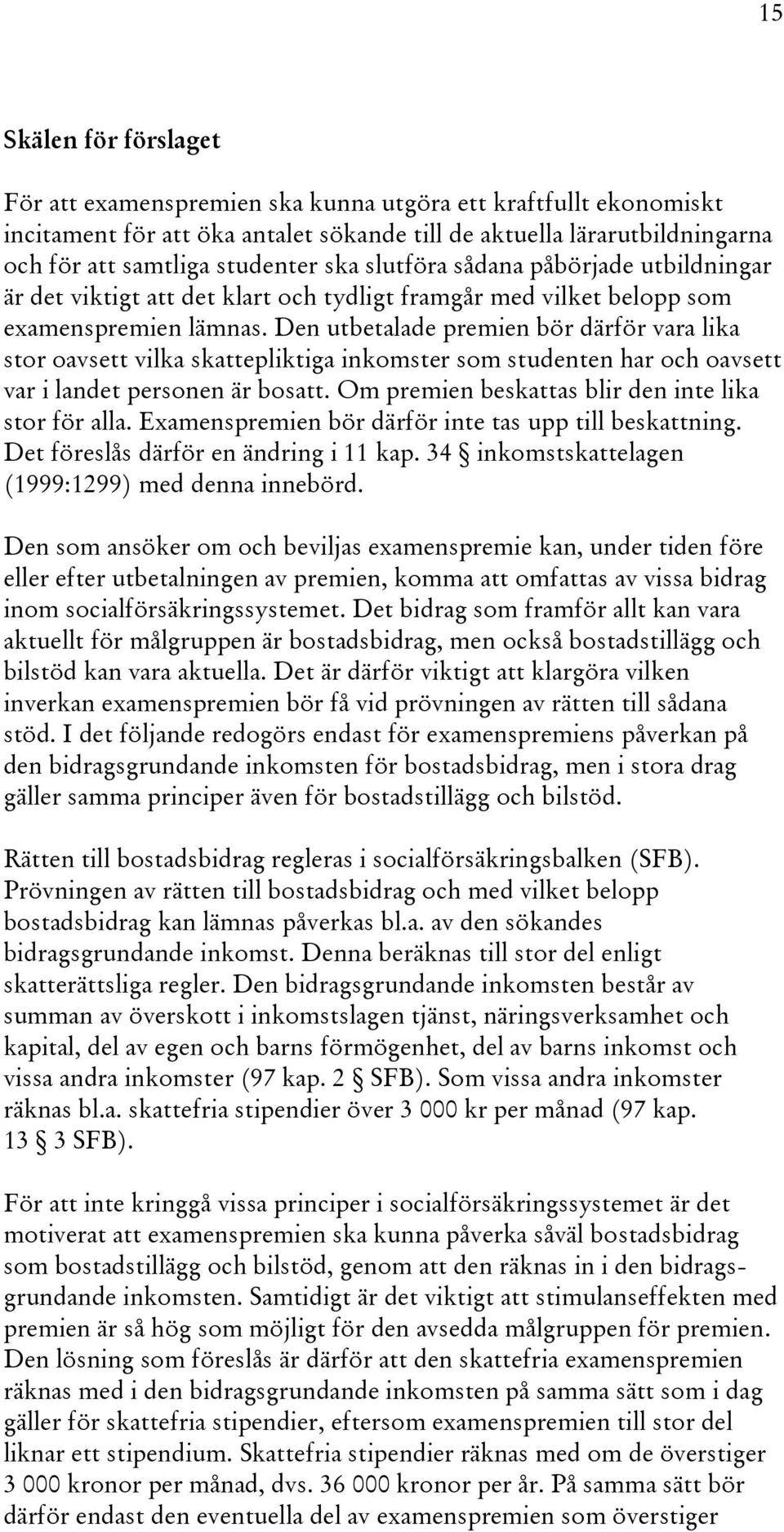 Den utbetalade premien bör därför vara lika stor oavsett vilka skattepliktiga inkomster som studenten har och oavsett var i landet personen är bosatt.