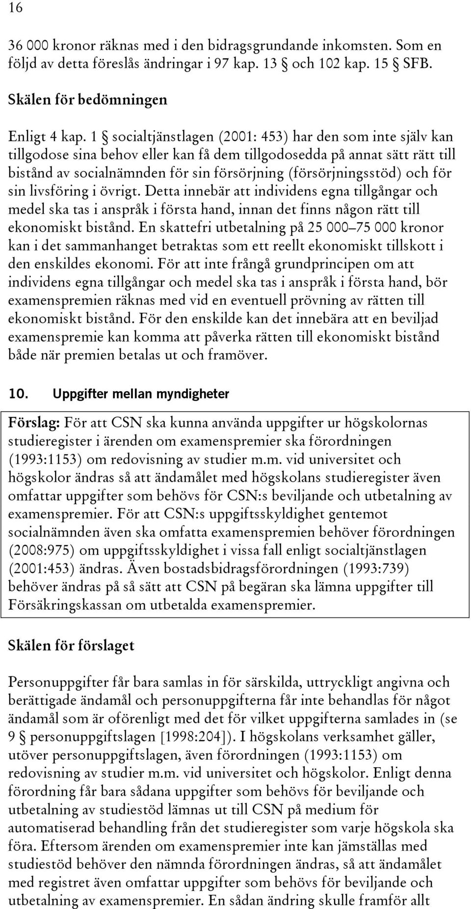 och för sin livsföring i övrigt. Detta innebär att individens egna tillgångar och medel ska tas i anspråk i första hand, innan det finns någon rätt till ekonomiskt bistånd.