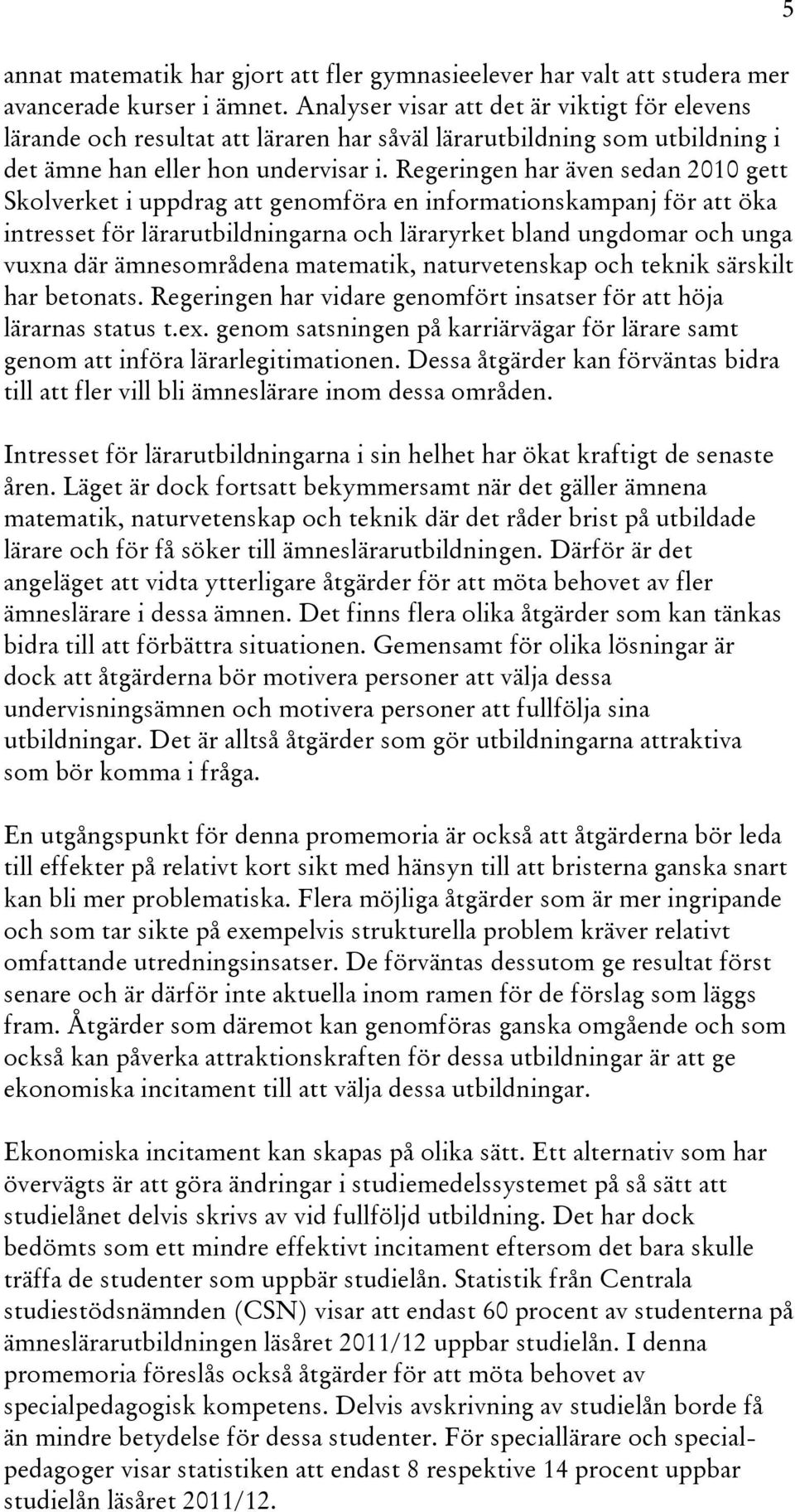 Regeringen har även sedan 2010 gett Skolverket i uppdrag att genomföra en informationskampanj för att öka intresset för lärarutbildningarna och läraryrket bland ungdomar och unga vuxna där