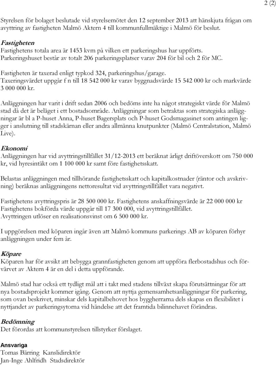 Fastigheten är taxerad enligt typkod 324, parkeringshus/garage. Taxeringsvärdet uppgår f n till 18 542 000 kr varav byggnadsvärde 15 542 000 kr och markvärde 3 000 000 kr.