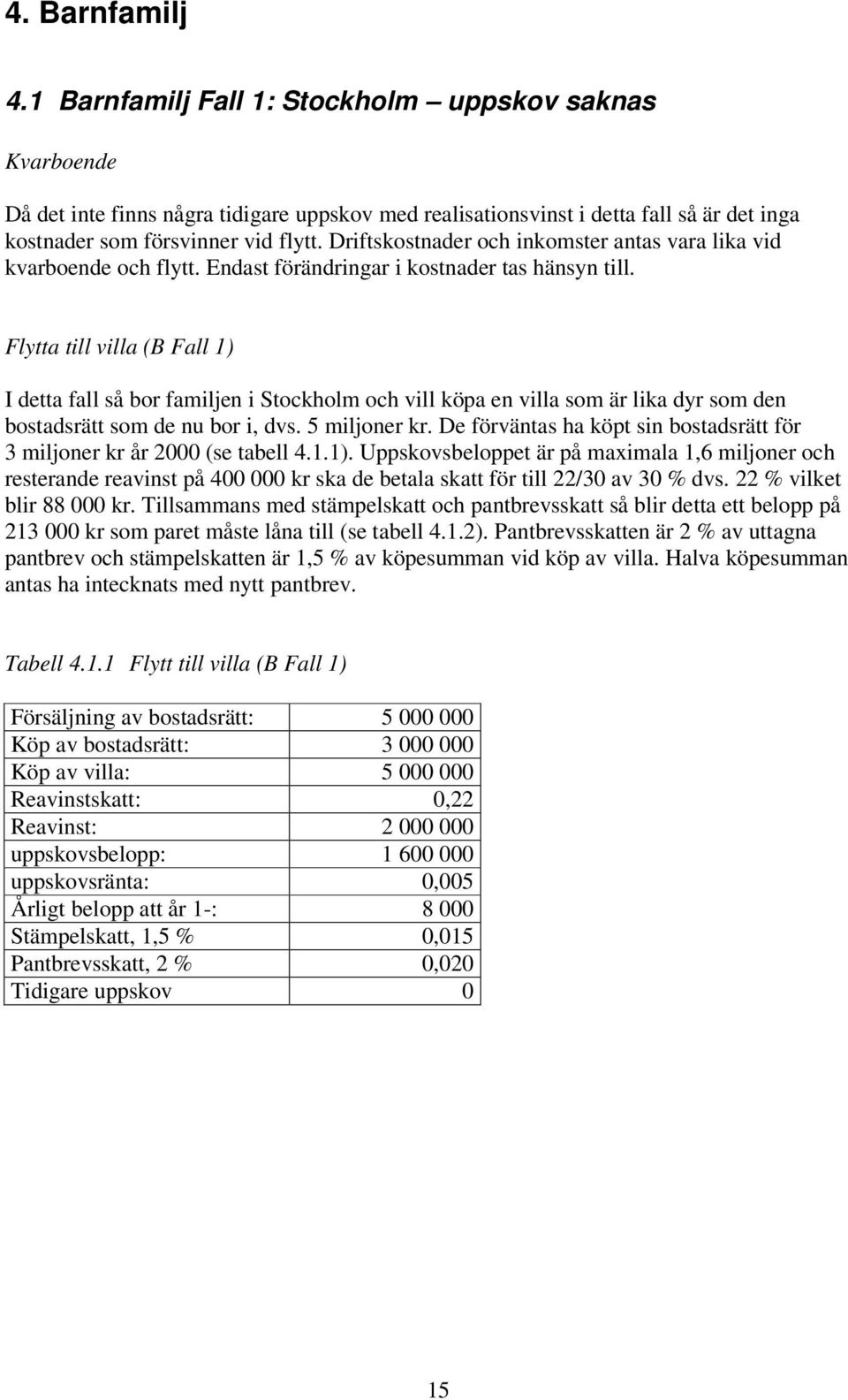 Flytta till villa (B Fall 1) I detta fall så bor familjen i Stockholm och vill köpa en villa som är lika dyr som den bostadsrätt som de nu bor i, dvs. 5 miljoner kr.