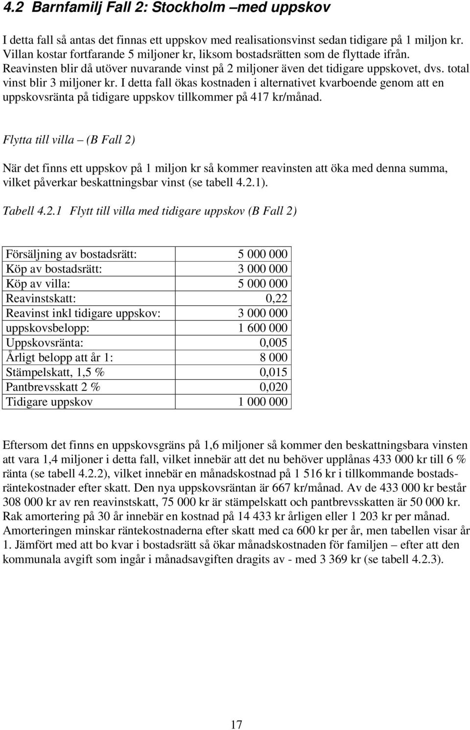 total vinst blir 3 miljoner kr. I detta fall ökas kostnaden i alternativet kvarboende genom att en uppskovsränta på tidigare uppskov tillkommer på 417 kr/månad.