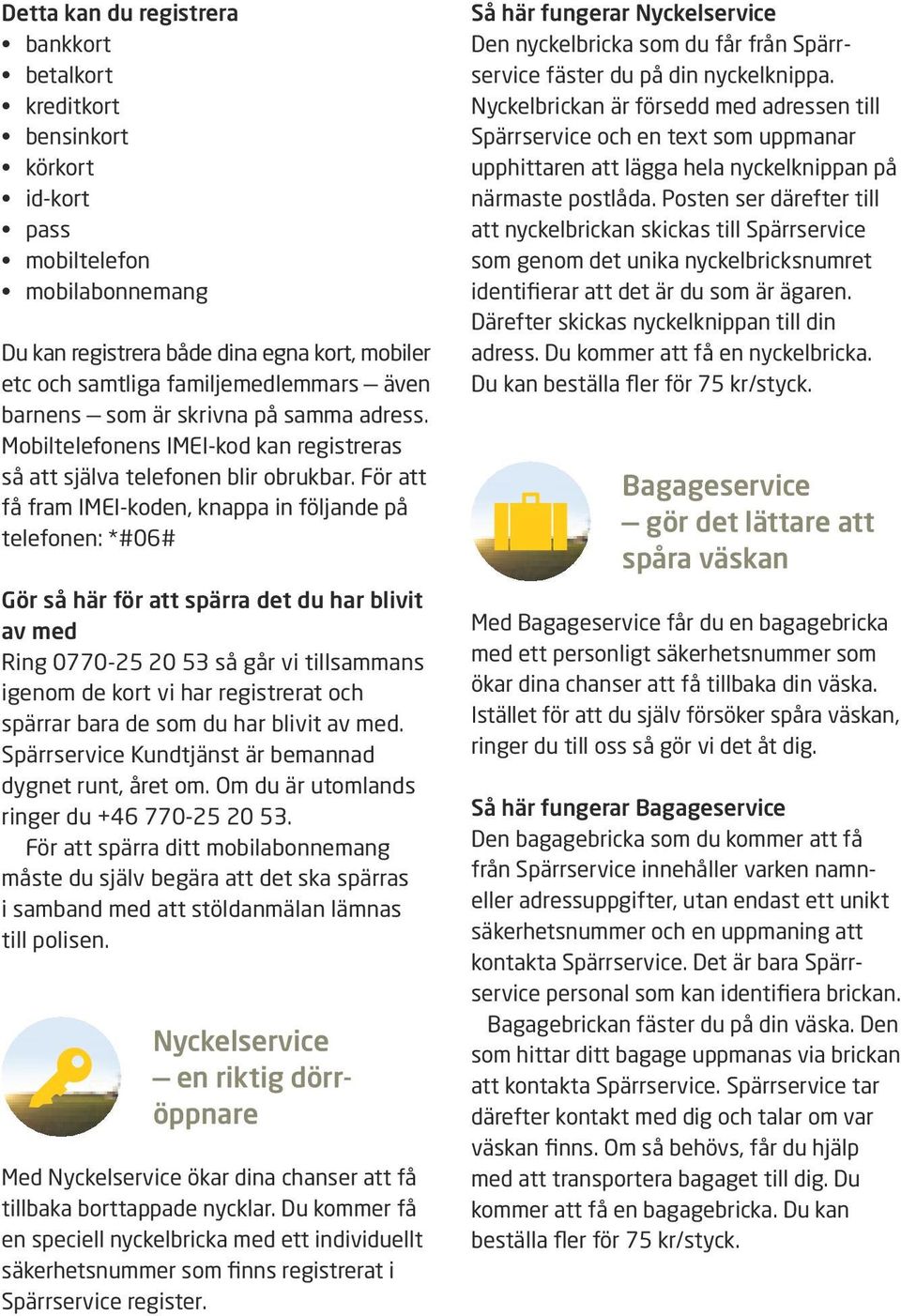 För att få fram IMEI-koden, knappa in följande på telefonen: *#06# Gör så här för att spärra det du har blivit av med Ring 0770-25 20 53 så går vi tillsammans igenom de kort vi har registrerat och