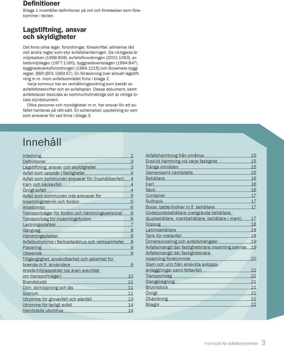 De viktigaste är miljöbalken (1998:808), avfallsförordningen (2001:1063), arbetsmiljölagen (1977:1160), byggnadsverkslagen (1994:847), byggnadsverksförordningen (1994:1215) och Boverkets byggregler,