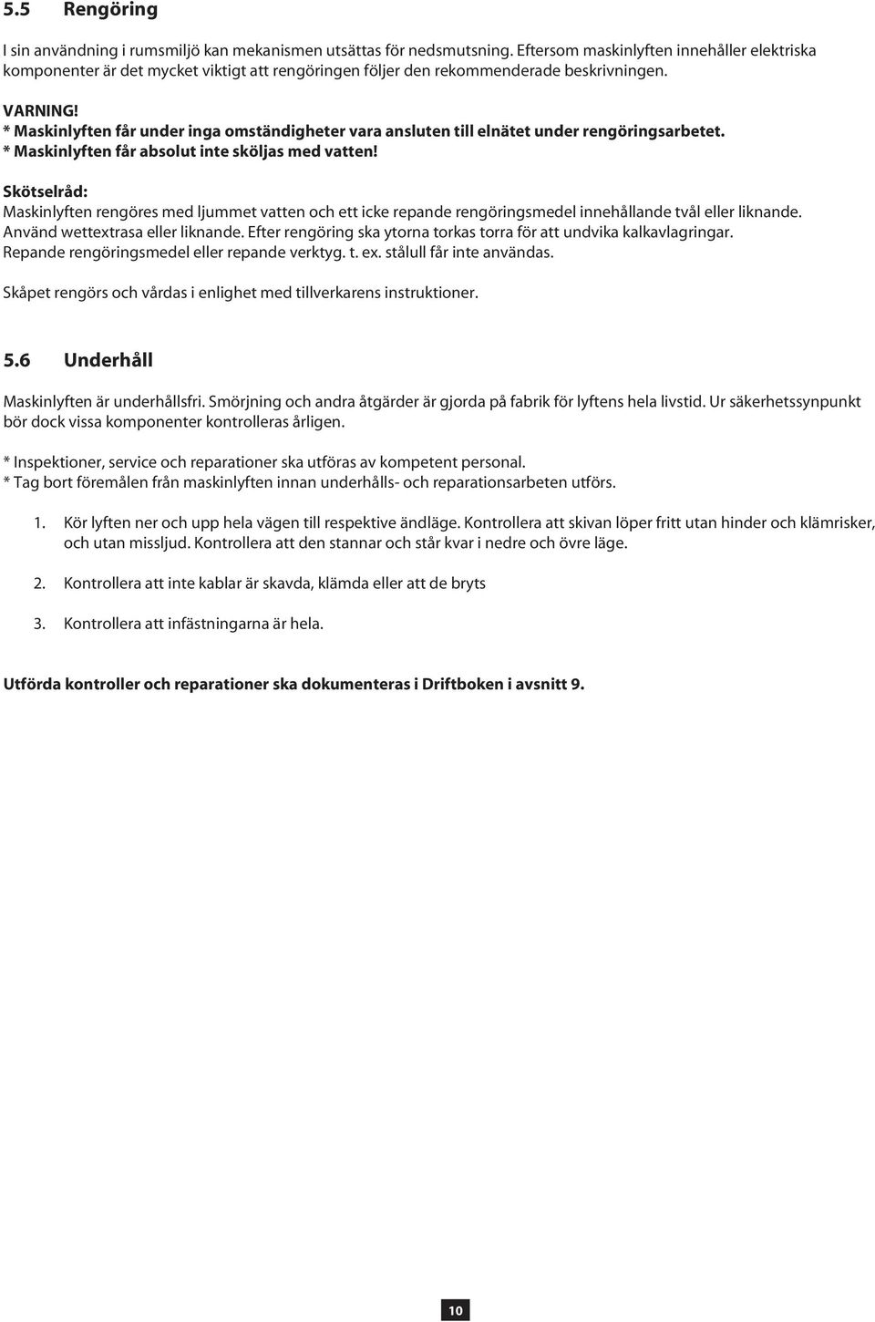 * Maskinlyften får under inga omständigheter vara ansluten till elnätet under rengörings arbetet. * Maskinlyften får absolut inte sköljas med vatten!