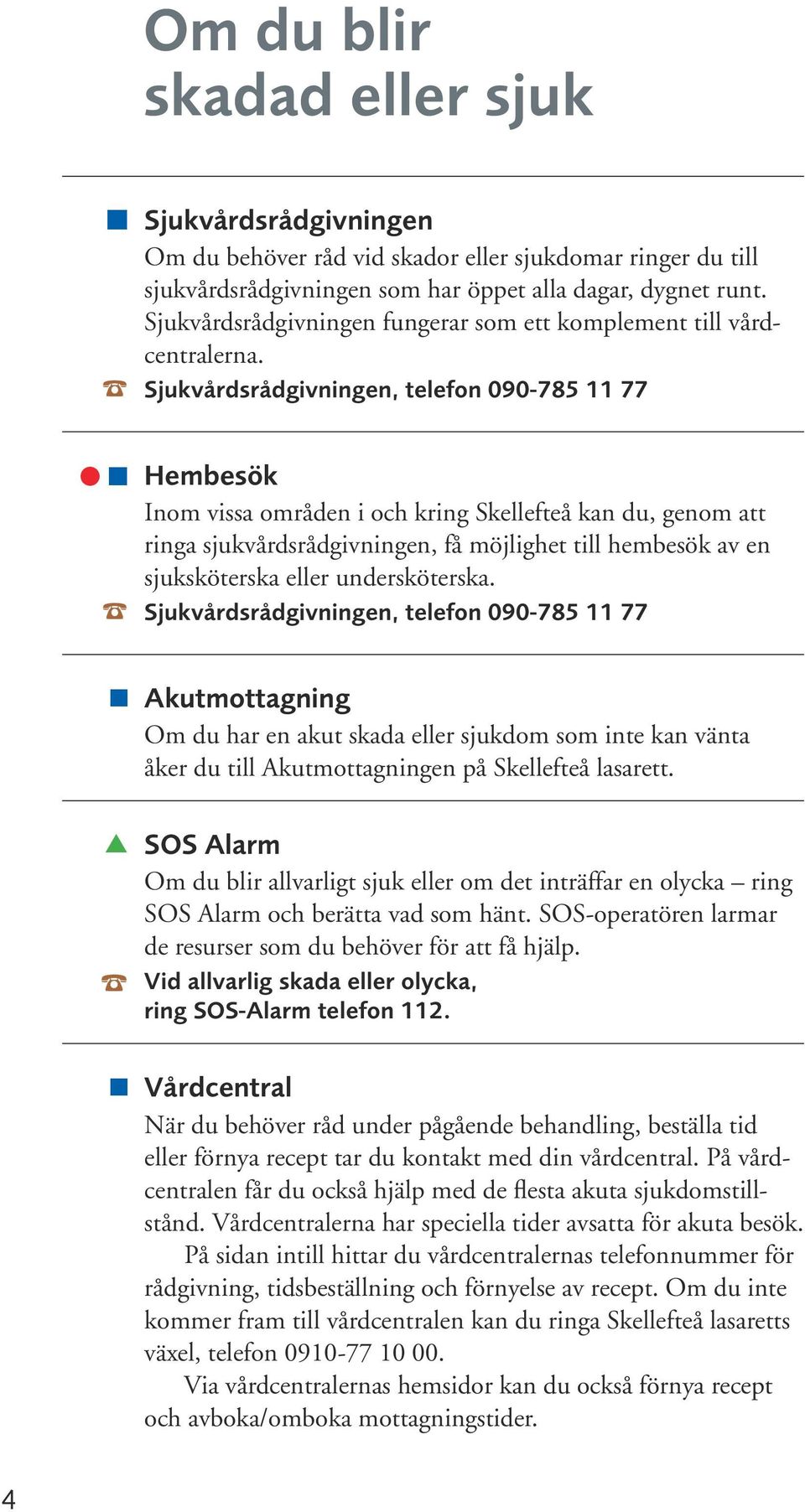 Sjukvårdsrådgivningen, telefon 090-785 11 77 Hembesök Inom vissa områden i och kring Skellefteå kan du, genom att ringa sjukvårdsrådgivningen, få möjlighet till hembesök av en sjuksköterska eller