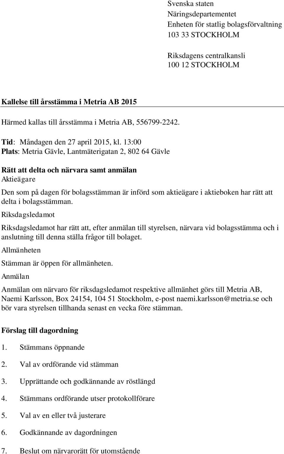 13:00 Plats: Metria Gävle, Lantmäterigatan 2, 802 64 Gävle Rätt att delta och närvara samt anmälan Aktieägare Den som på dagen för bolagsstämman är införd som aktieägare i aktieboken har rätt att