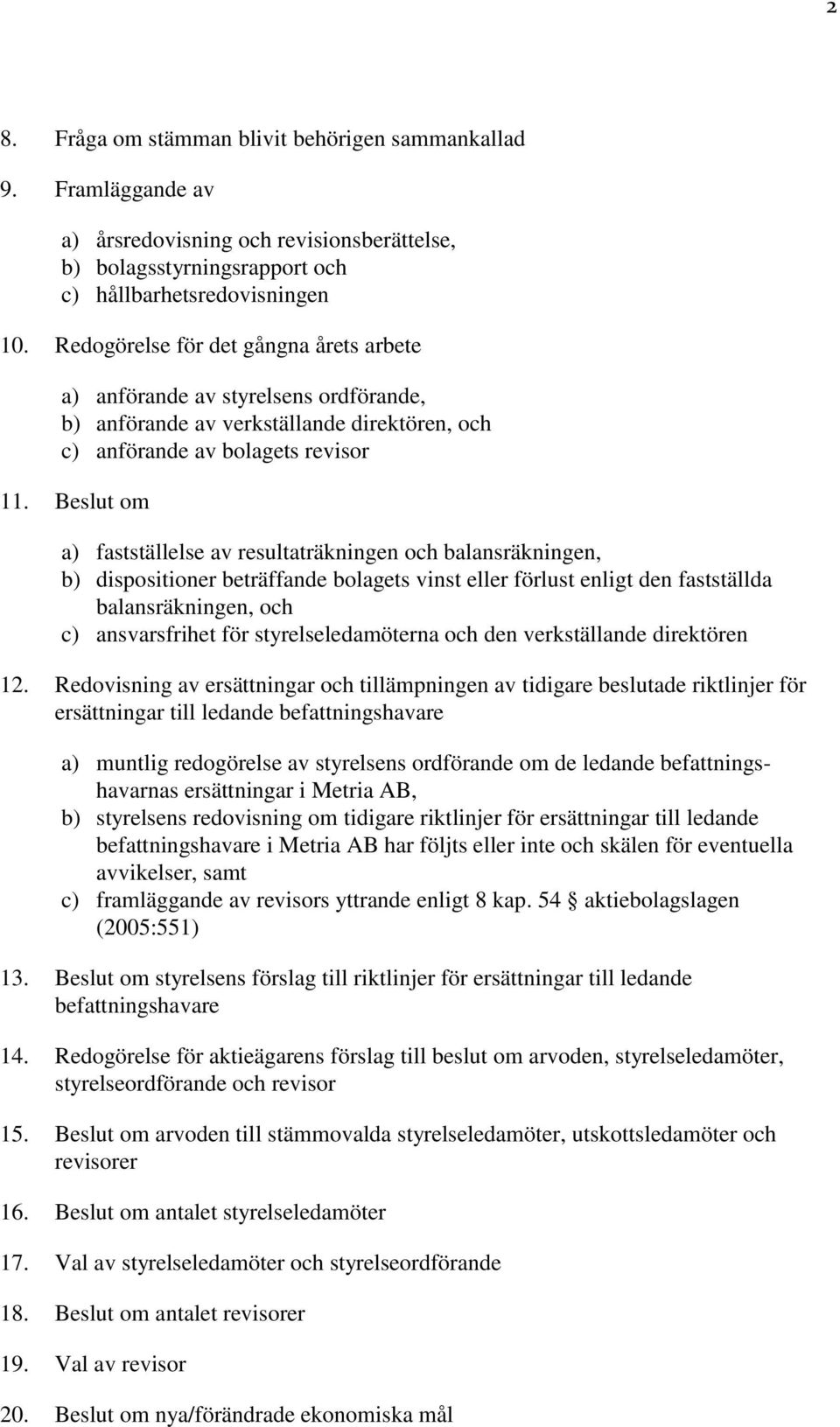 Beslut om a) fastställelse av resultaträkningen och balansräkningen, b) dispositioner beträffande bolagets vinst eller förlust enligt den fastställda balansräkningen, och c) ansvarsfrihet för