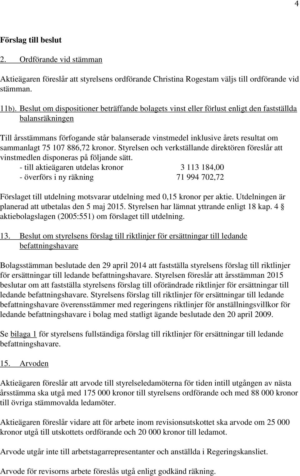 75 107 886,72 kronor. Styrelsen och verkställande direktören föreslår att vinstmedlen disponeras på följande sätt.