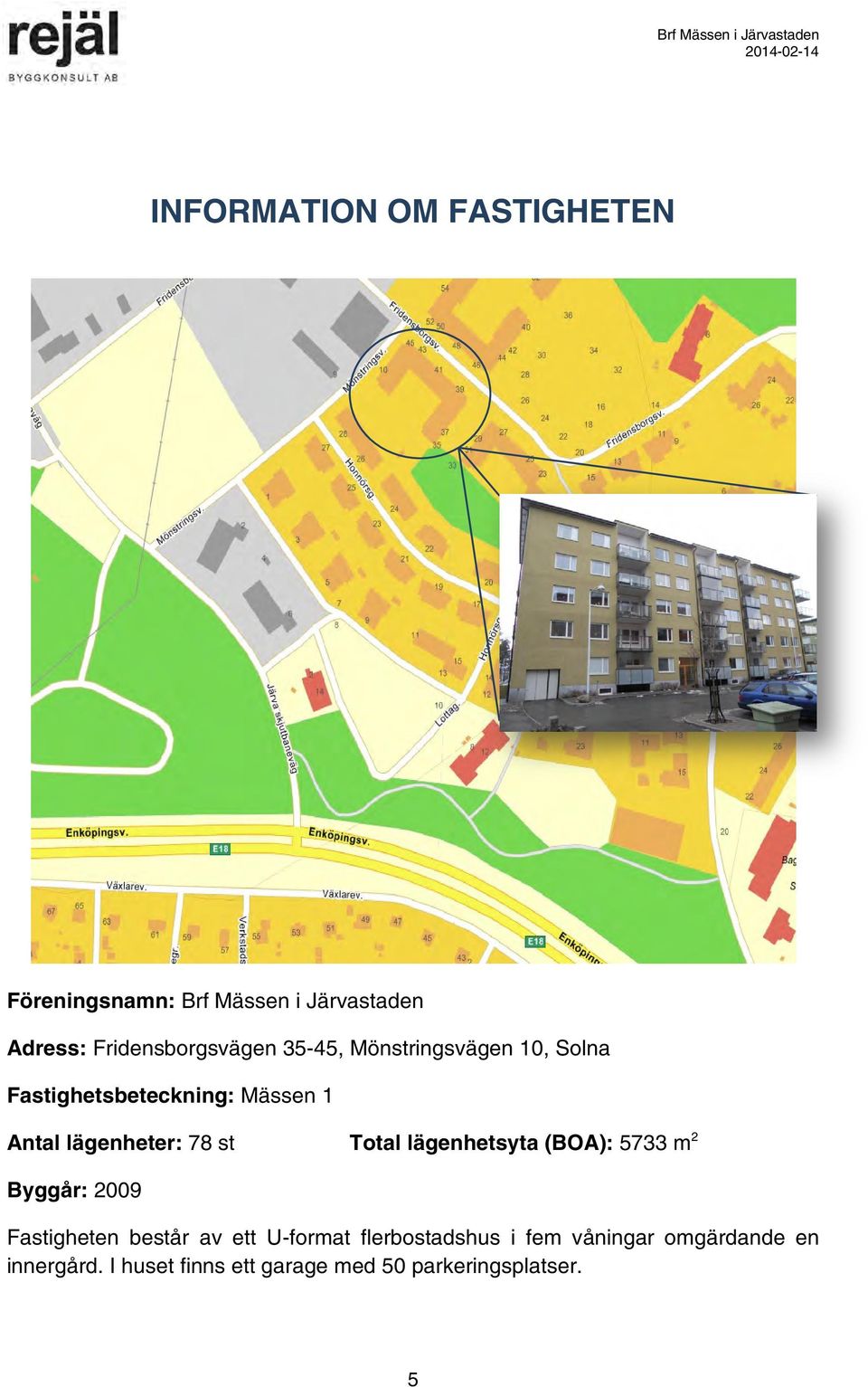 Total lägenhetsyta (BOA): 5733 m 2 Byggår: 2009 Fastigheten består av ett U-format