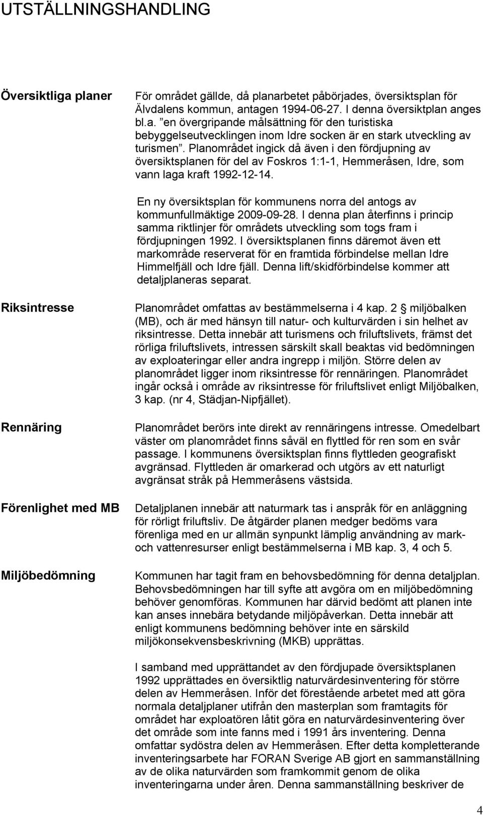 En ny översiktsplan för kommunens norra del antogs av kommunfullmäktige 2009-09-28. I denna plan återfinns i princip samma riktlinjer för områdets utveckling som togs fram i fördjupningen 1992.
