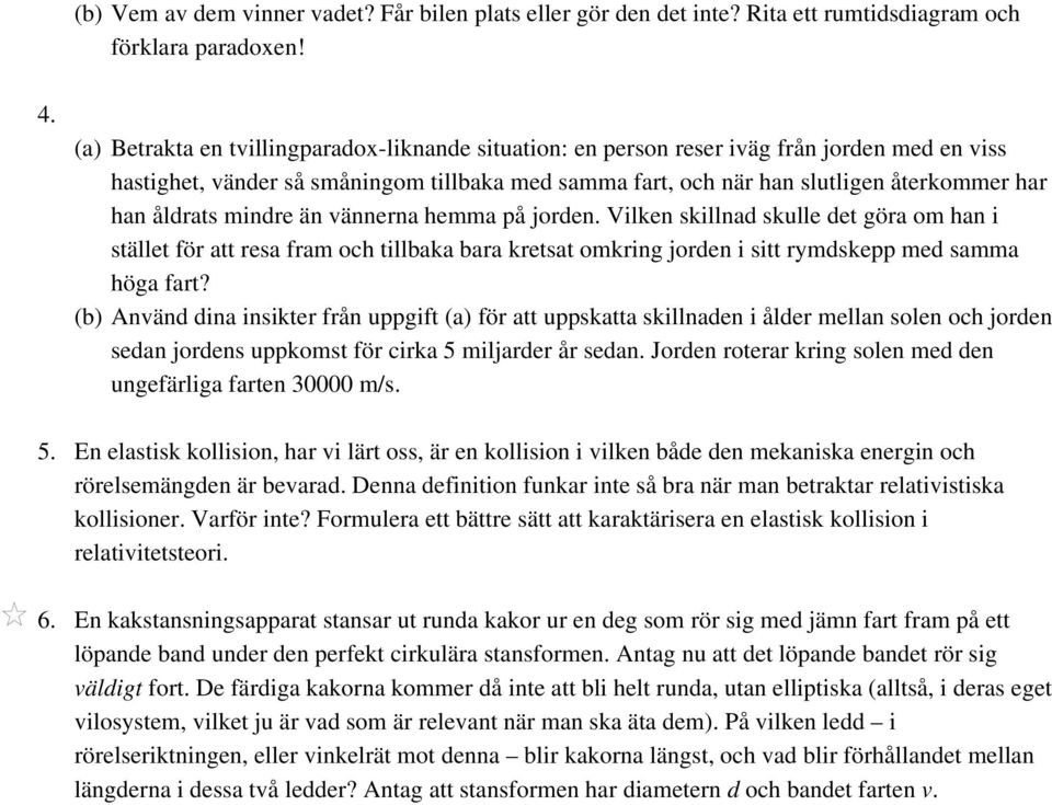 åldrats mindre än vännerna hemma på jorden. Vilken skillnad skulle det göra om han i stället för att resa fram och tillbaka bara kretsat omkring jorden i sitt rymdskepp med samma höga fart?