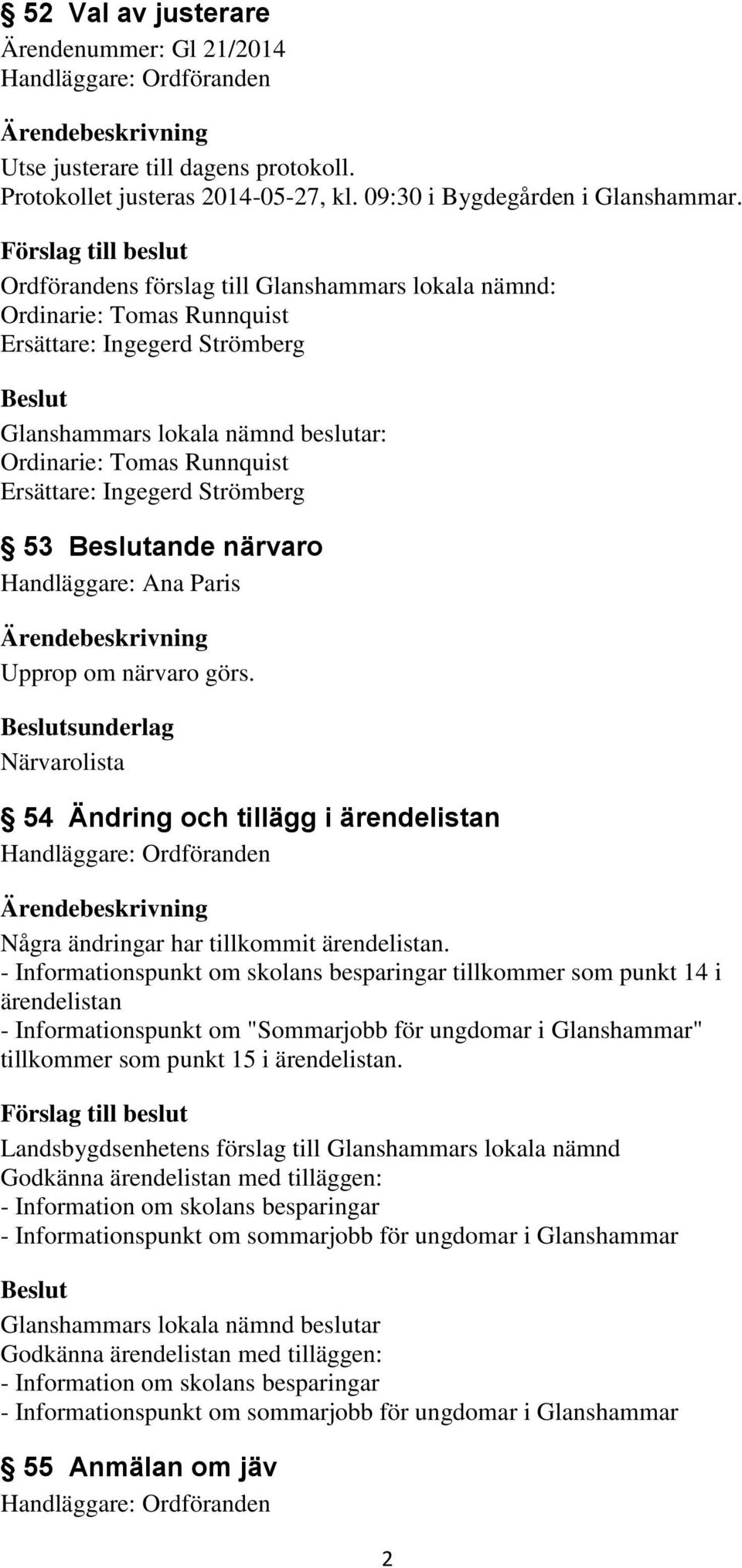 Ana Paris Upprop om närvaro görs. sunderlag Närvarolista 54 Ändring och tillägg i ärendelistan Några ändringar har tillkommit ärendelistan.