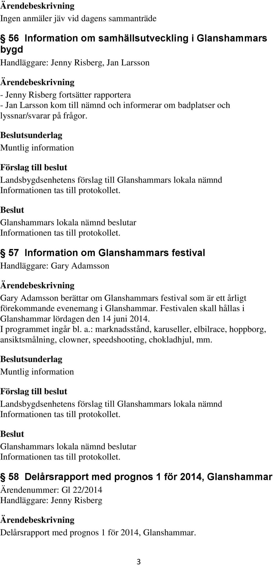 sunderlag 57 Information om Glanshammars festival Handläggare: Gary Adamsson Gary Adamsson berättar om Glanshammars festival som är ett årligt förekommande evenemang i Glanshammar.