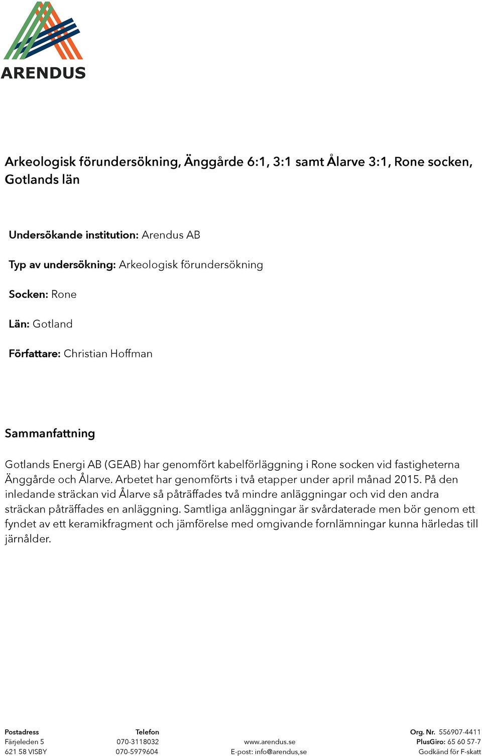 Arbetet har genomförts i två etapper under april månad 2015. På den inledande sträckan vid Ålarve så påträffades två mindre anläggningar och vid den andra sträckan påträffades en anläggning.