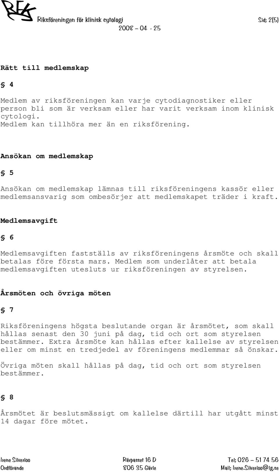 Medlemsavgift 6 Medlemsavgiften fastställs av riksföreningens årsmöte och skall betalas före första mars. Medlem som underlåter att betala medlemsavgiften utesluts ur riksföreningen av styrelsen.