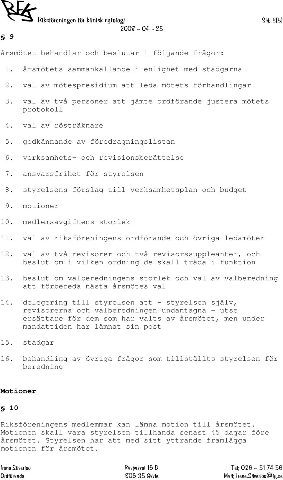 verksamhets- och revisionsberättelse 7. ansvarsfrihet för styrelsen 8. styrelsens förslag till verksamhetsplan och budget 9. motioner 10. medlemsavgiftens storlek 11.