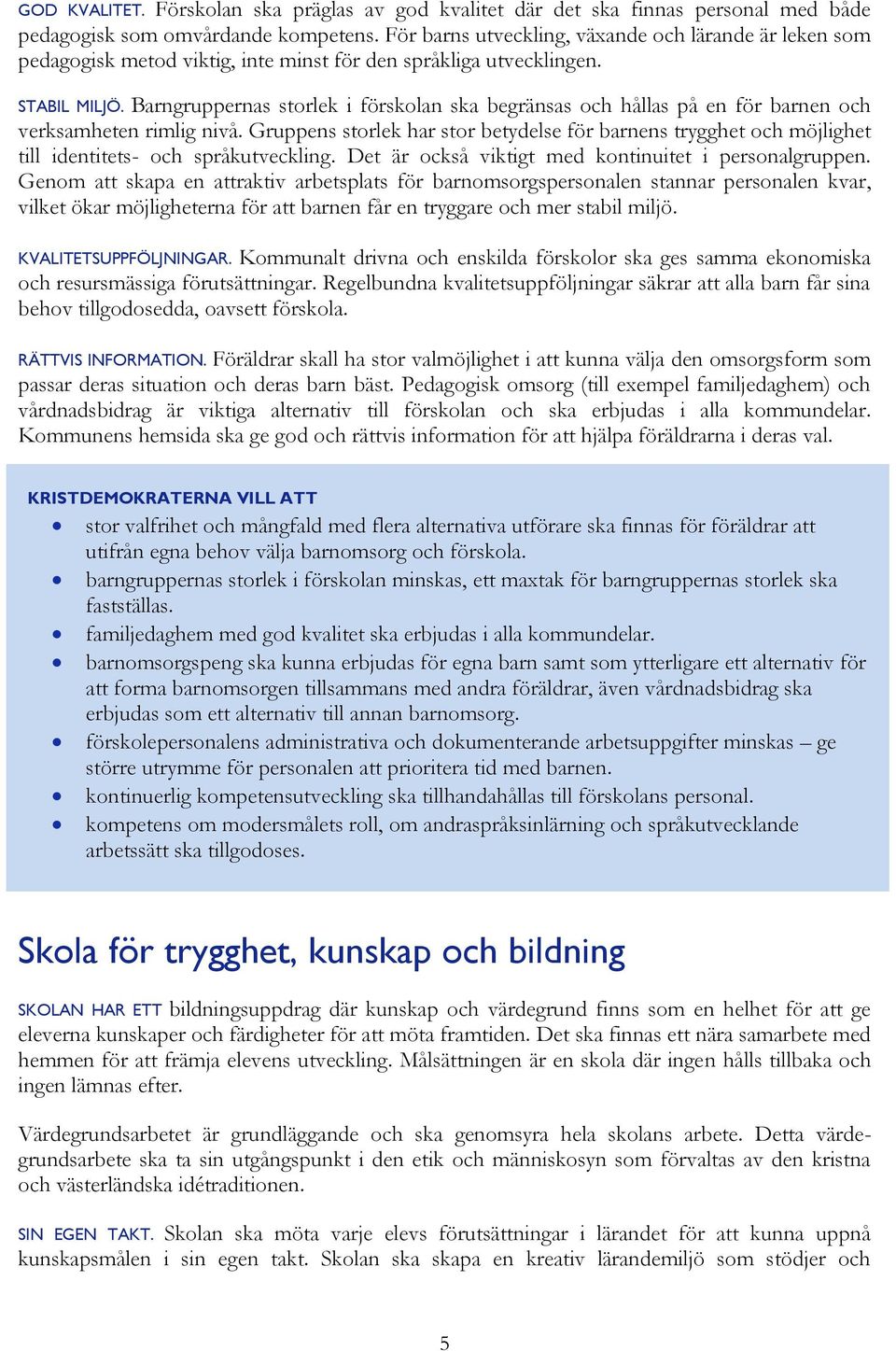 Barngruppernas storlek i förskolan ska begränsas och hållas på en för barnen och verksamheten rimlig nivå.