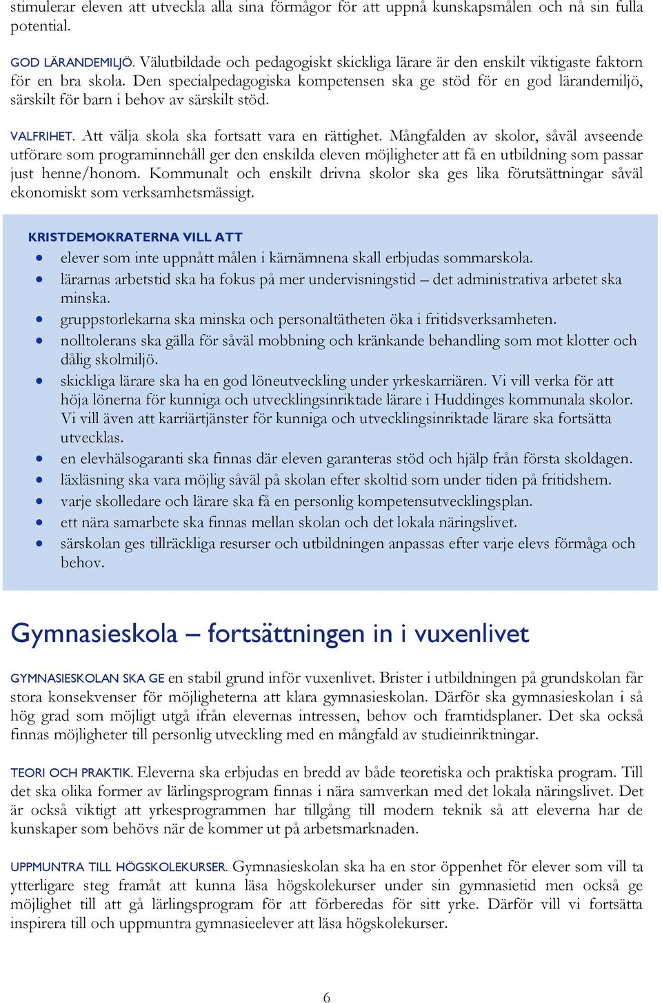 Den specialpedagogiska kompetensen ska ge stöd för en god lärandemiljö, särskilt för barn i behov av särskilt stöd. VALFRIHET. Att välja skola ska fortsatt vara en rättighet.