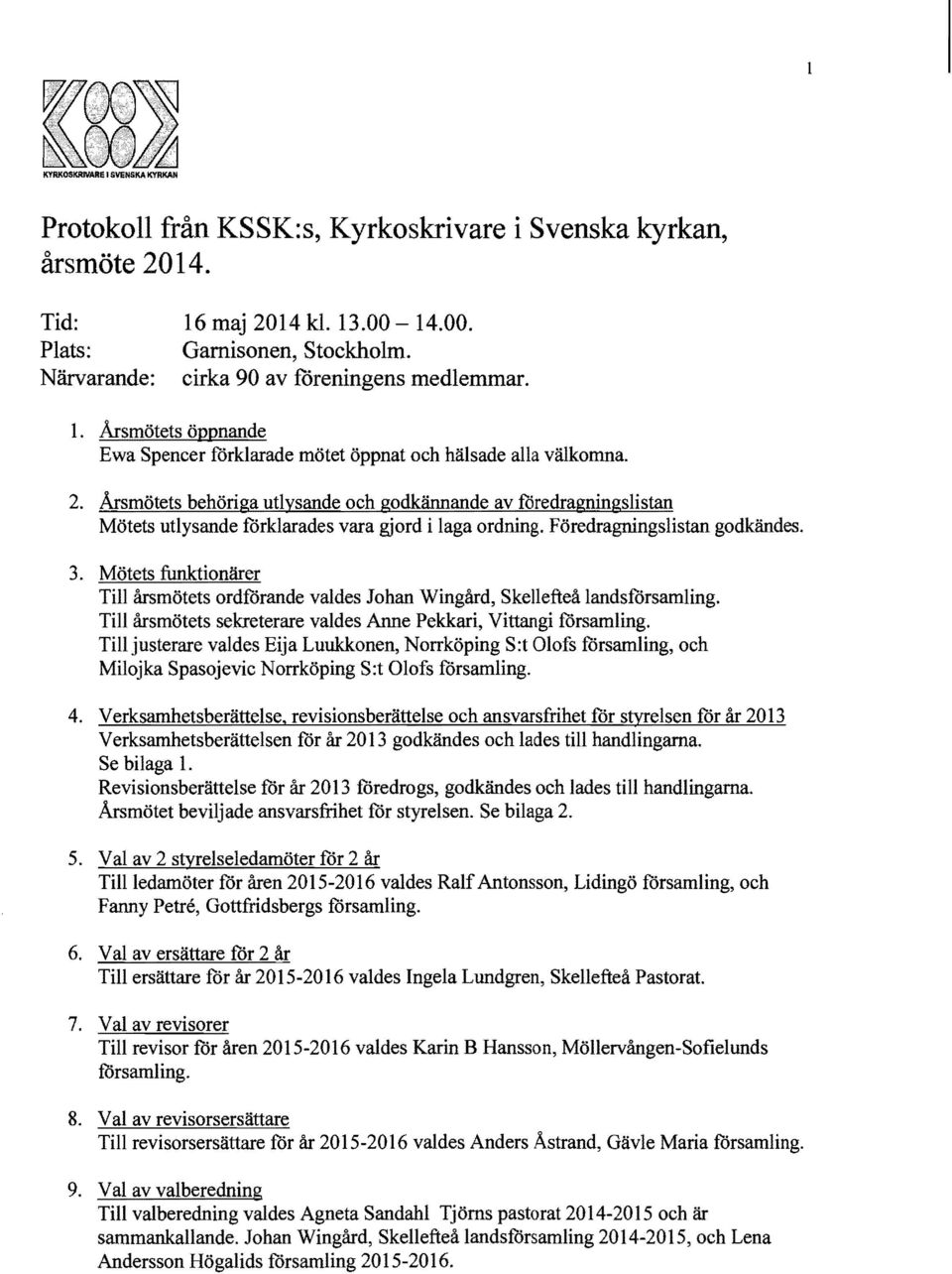 Årsmötets behöriga utlysande och godkännande av föredragningslistan Mötets utlysande förklarades vara gjord i laga ordning. Föredragningslistan godkändes. 3.