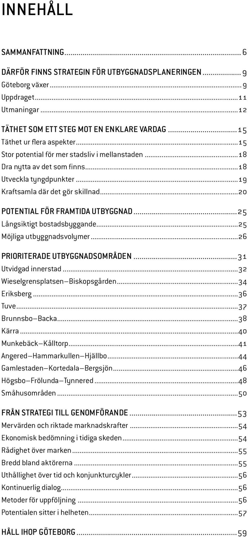 ..20 Potential för framtida utbyggnad...25 Långsiktigt bostadsbyggande...25 Möjliga utbyggnadsvolymer...26 PRIORITERADE UTBYGGNADSOMRÅDEN...31 Utvidgad innerstad...32 Wieselgrensplatsen Biskopsgården.