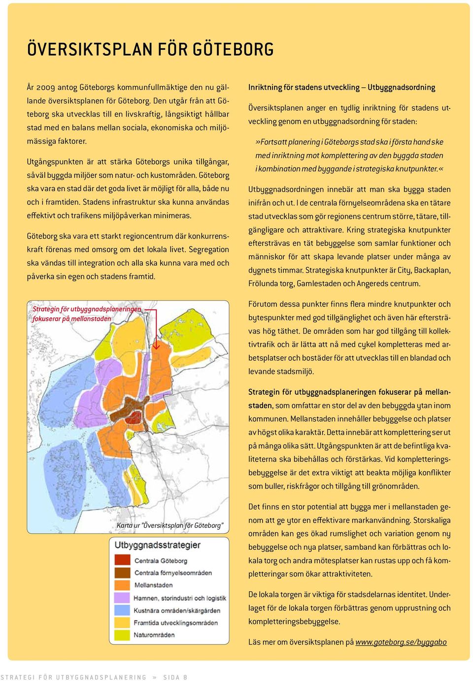 Utgångspunkten är att stärka Göteborgs unika tillgångar, såväl byggda miljöer som natur- och kustområden. Göteborg ska vara en stad där det goda livet är möjligt för alla, både nu och i framtiden.