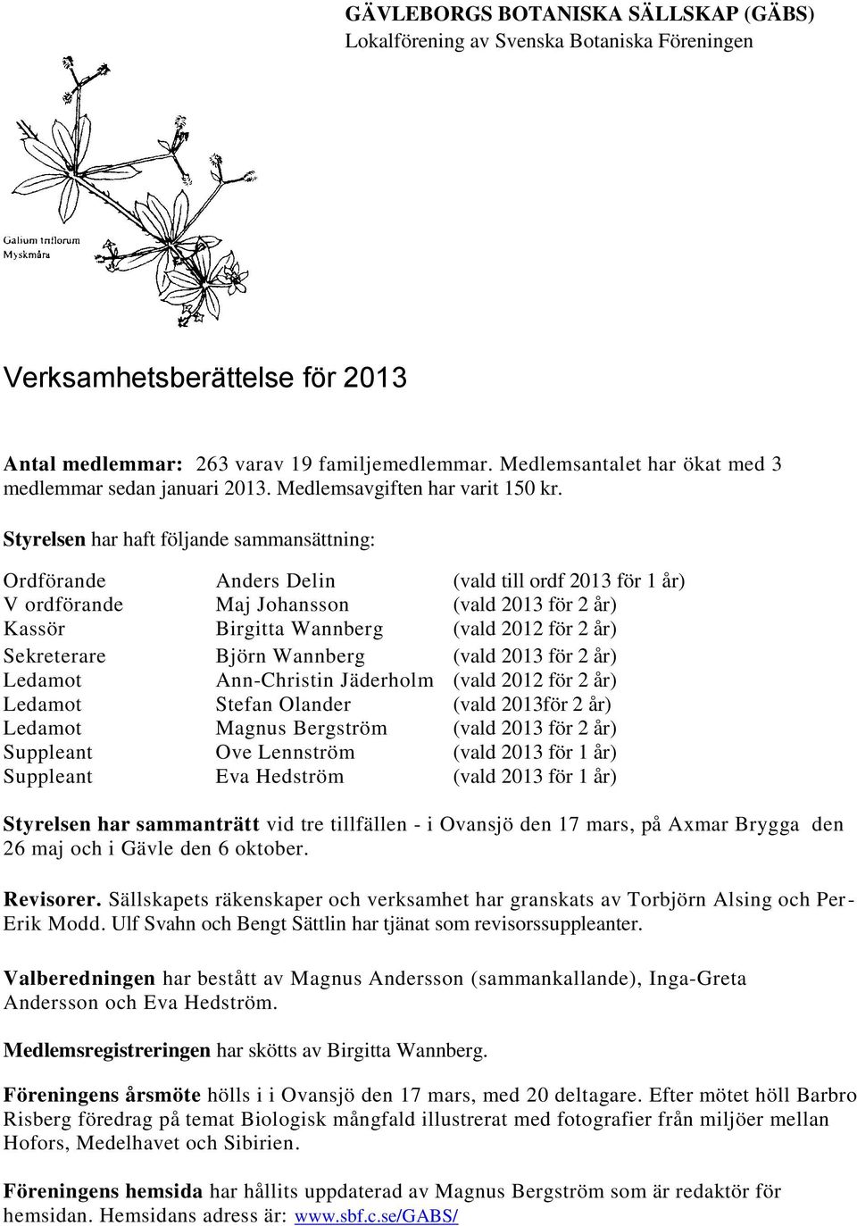 Styrelsen har haft följande sammansättning: Ordförande Anders Delin (vald till ordf 2013 för 1 år) V ordförande Maj Johansson (vald 2013 för 2 år) Kassör Birgitta Wannberg (vald 2012 för 2 år)