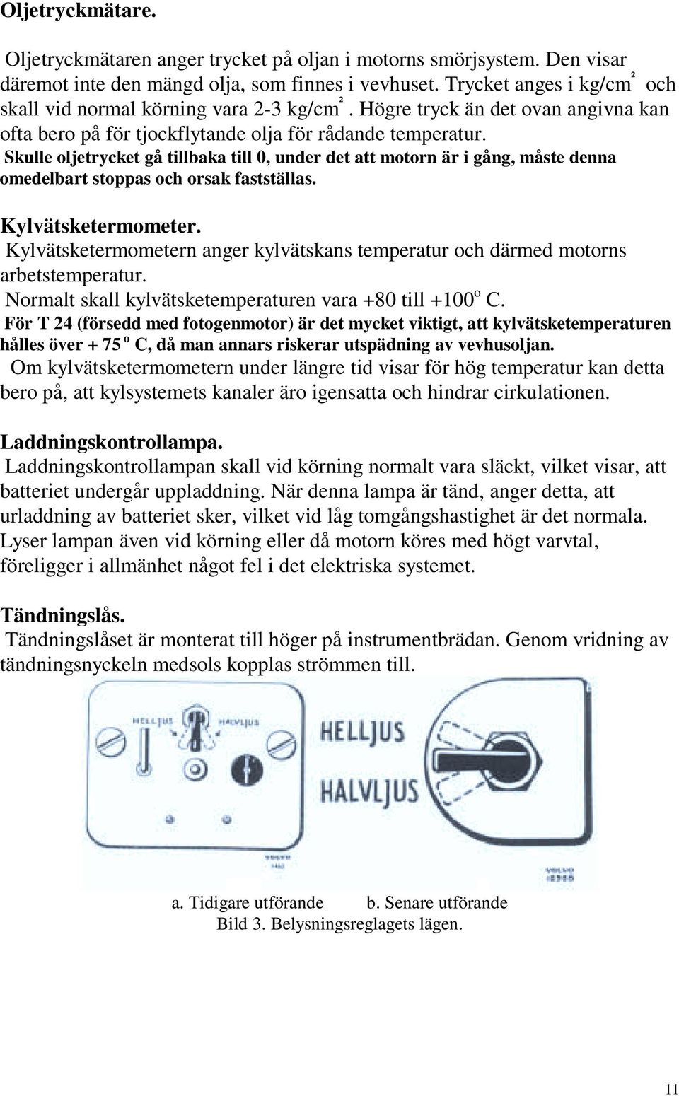 Skulle oljetrycket gå tillbaka till 0, under det att motorn är i gång, måste denna omedelbart stoppas och orsak fastställas. Kylvätsketermometer.