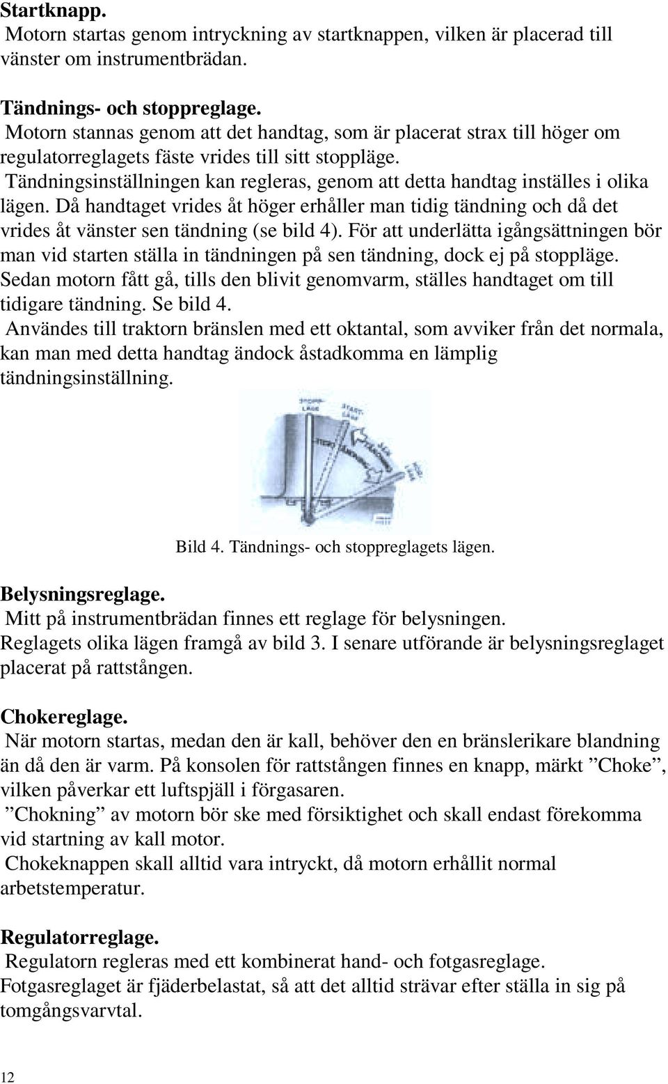 Tändningsinställningen kan regleras, genom att detta handtag inställes i olika lägen. Då handtaget vrides åt höger erhåller man tidig tändning och då det vrides åt vänster sen tändning (se bild 4).