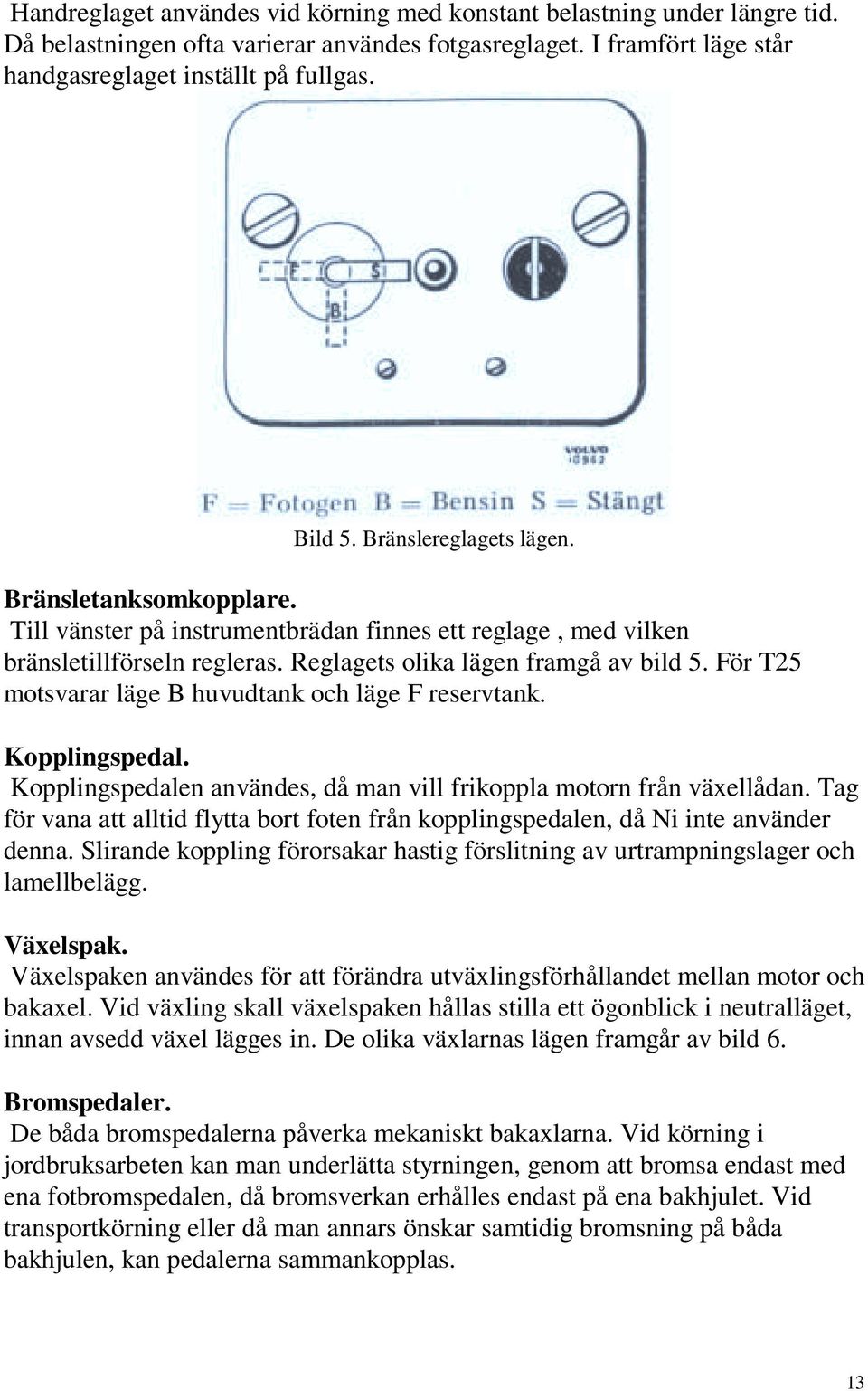 För T25 motsvarar läge B huvudtank och läge F reservtank. Kopplingspedal. Kopplingspedalen användes, då man vill frikoppla motorn från växellådan.