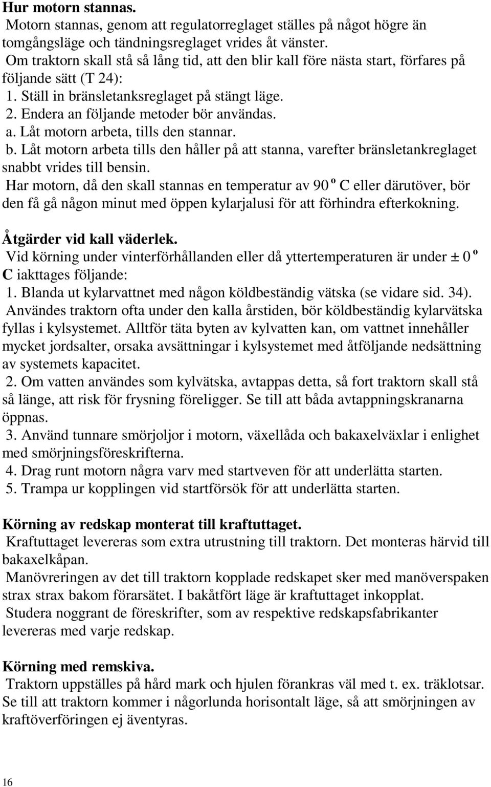 b. Låt motorn arbeta tills den håller på att stanna, varefter bränsletankreglaget snabbt vrides till bensin.