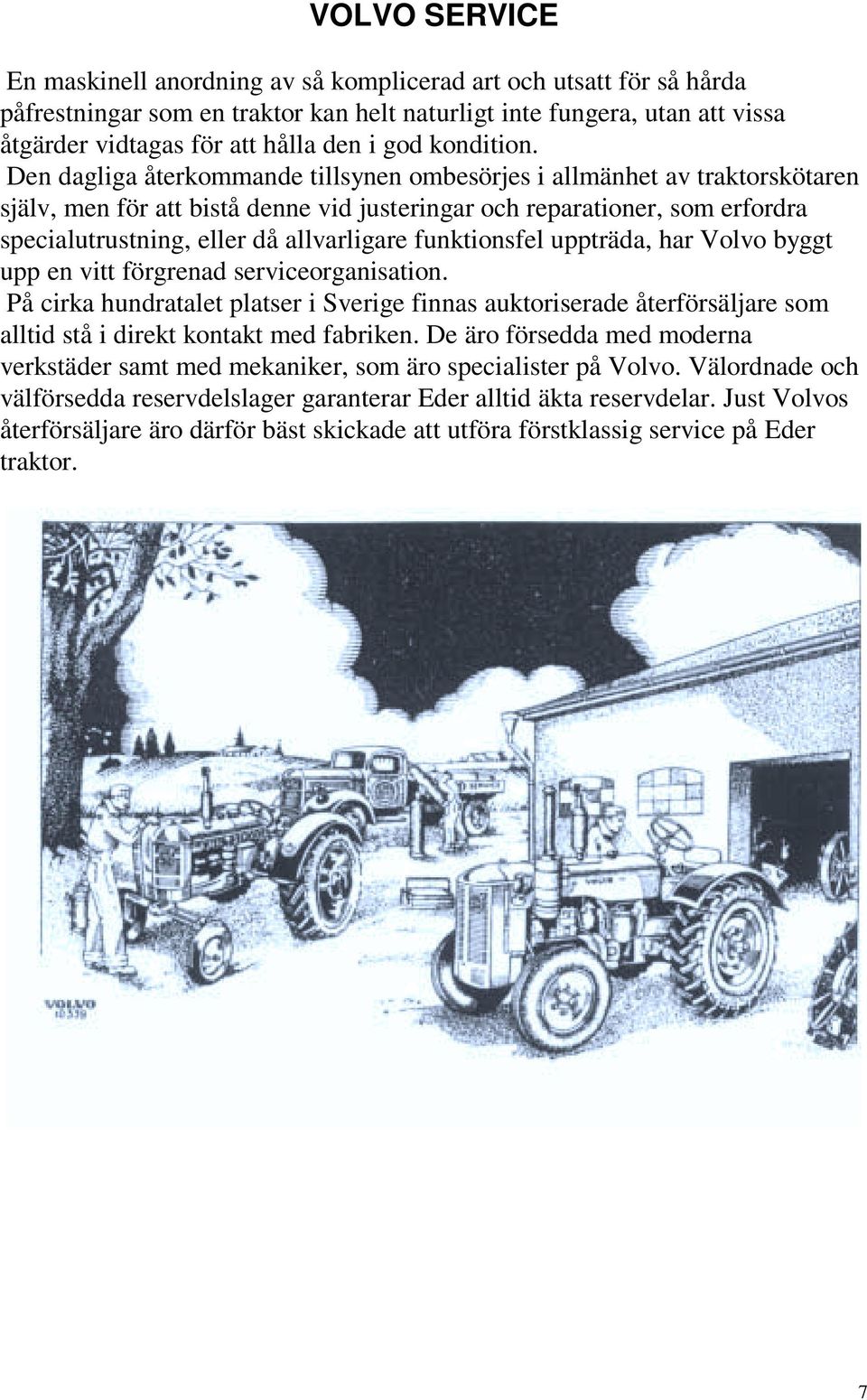 Den dagliga återkommande tillsynen ombesörjes i allmänhet av traktorskötaren själv, men för att bistå denne vid justeringar och reparationer, som erfordra specialutrustning, eller då allvarligare