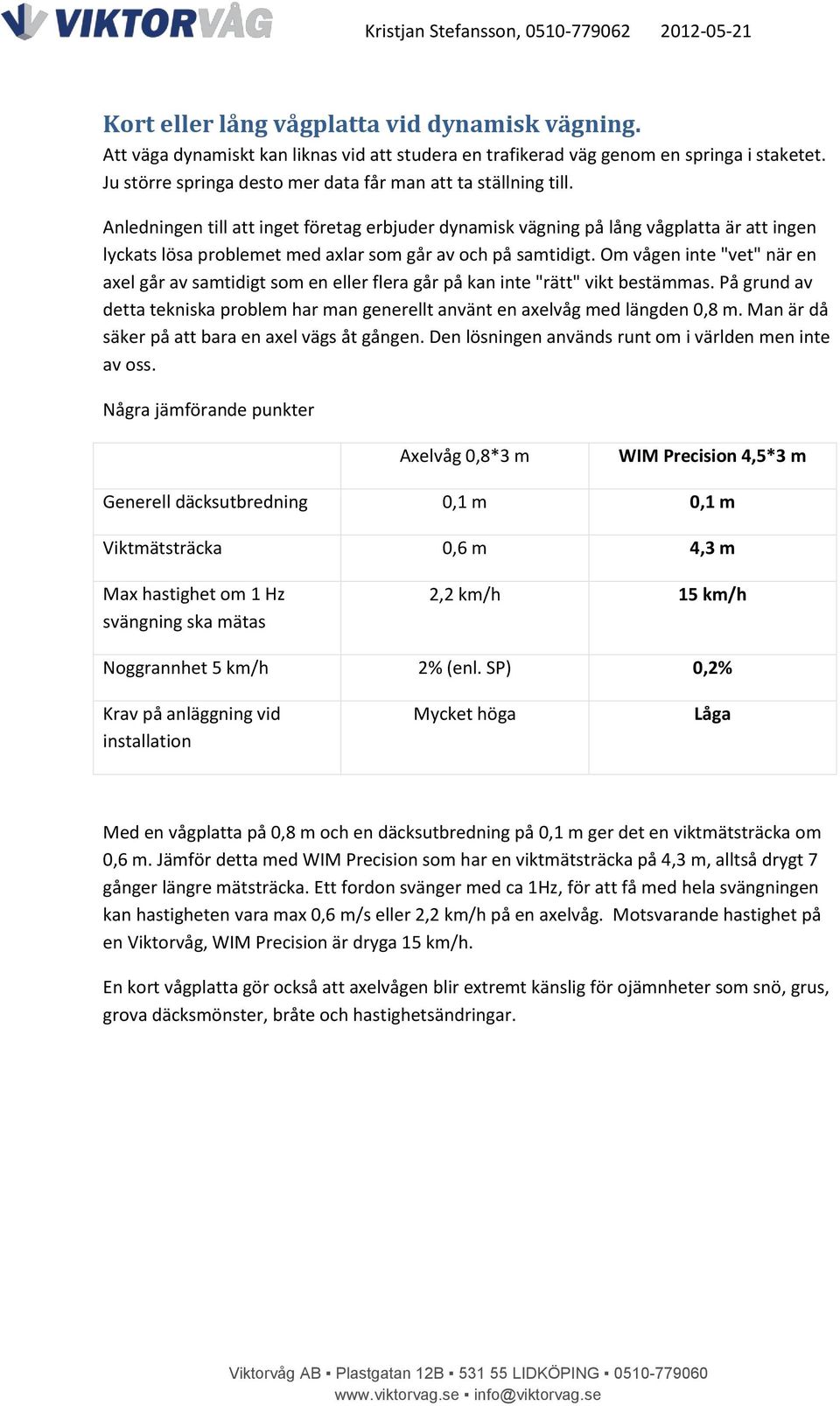 Anledningen till att inget företag erbjuder dynamisk vägning på lång vågplatta är att ingen lyckats lösa problemet med axlar som går av och på samtidigt.