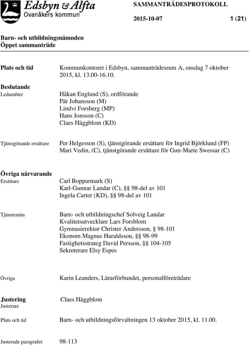 Håkan Englund (S), ordförande Pär Johansson (M) Lindvi Forsberg (MP) Hans Jonsson (C) Claes Häggblom (KD) Tjänstgörande ersättare Per Helgesson (S), tjänstgörande ersättare för Ingrid Björklund (FP)